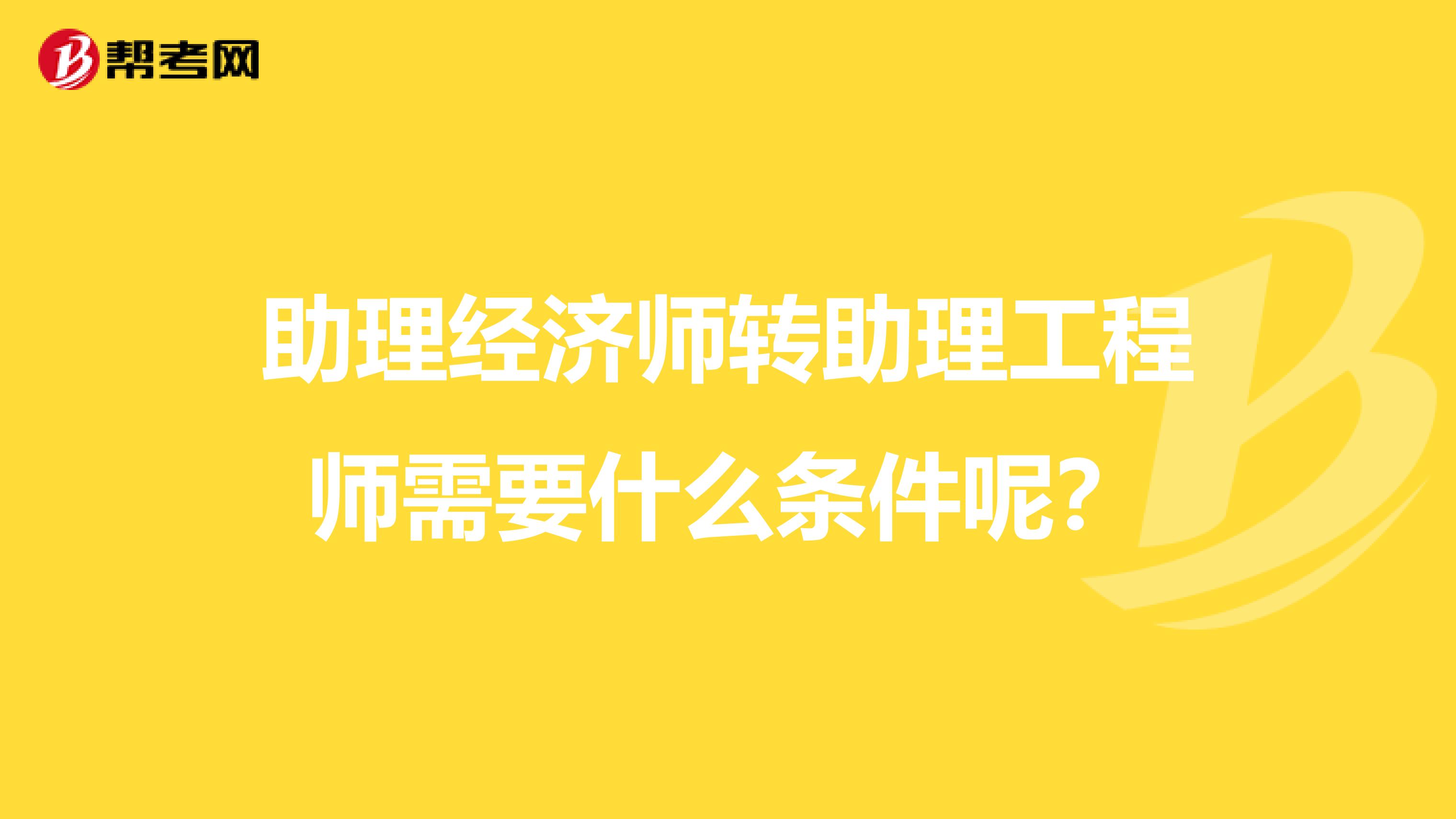 助理经济师转助理工程师需要什么条件呢？