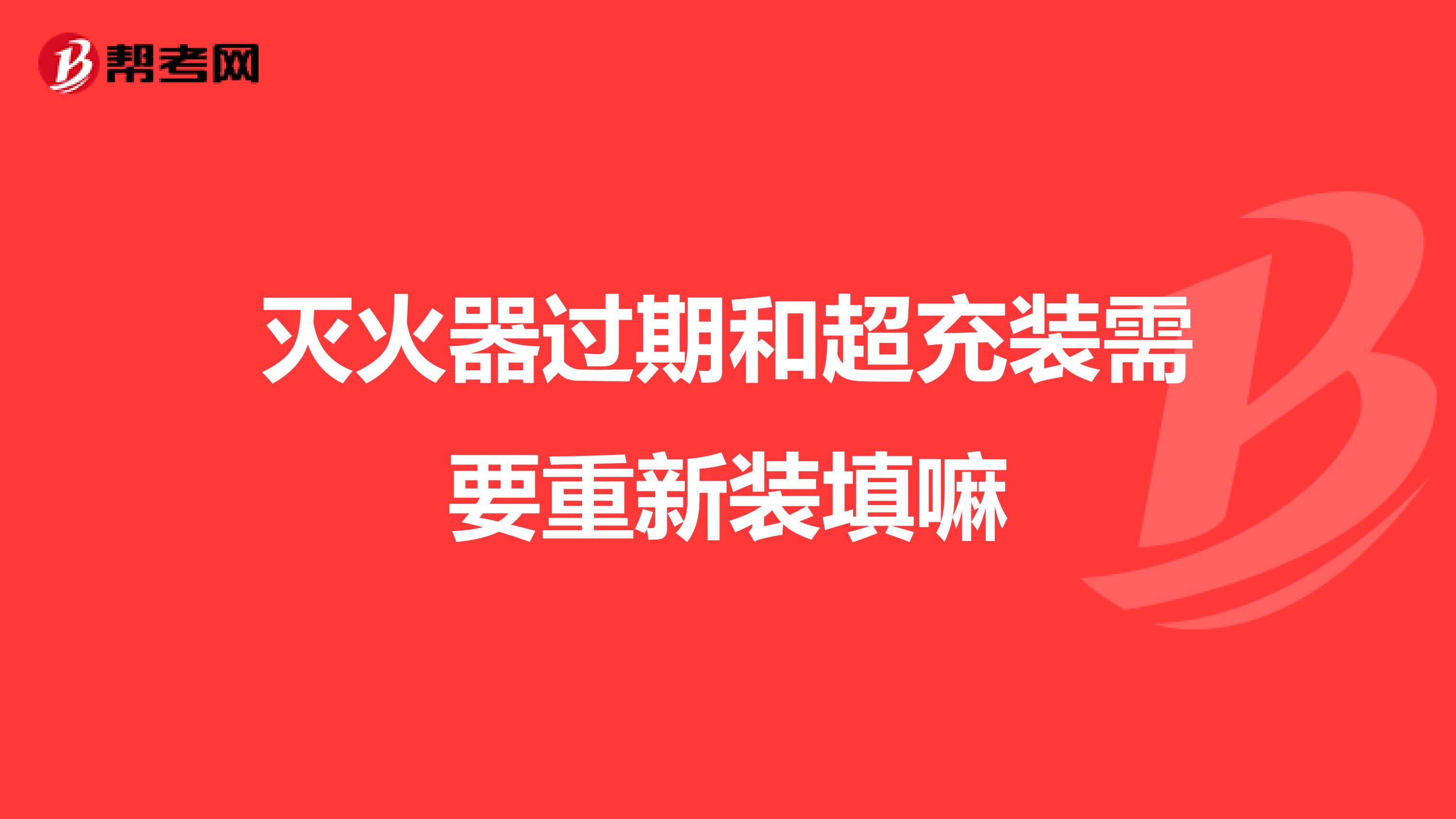 灭火器过期和超充装需要重新装填嘛