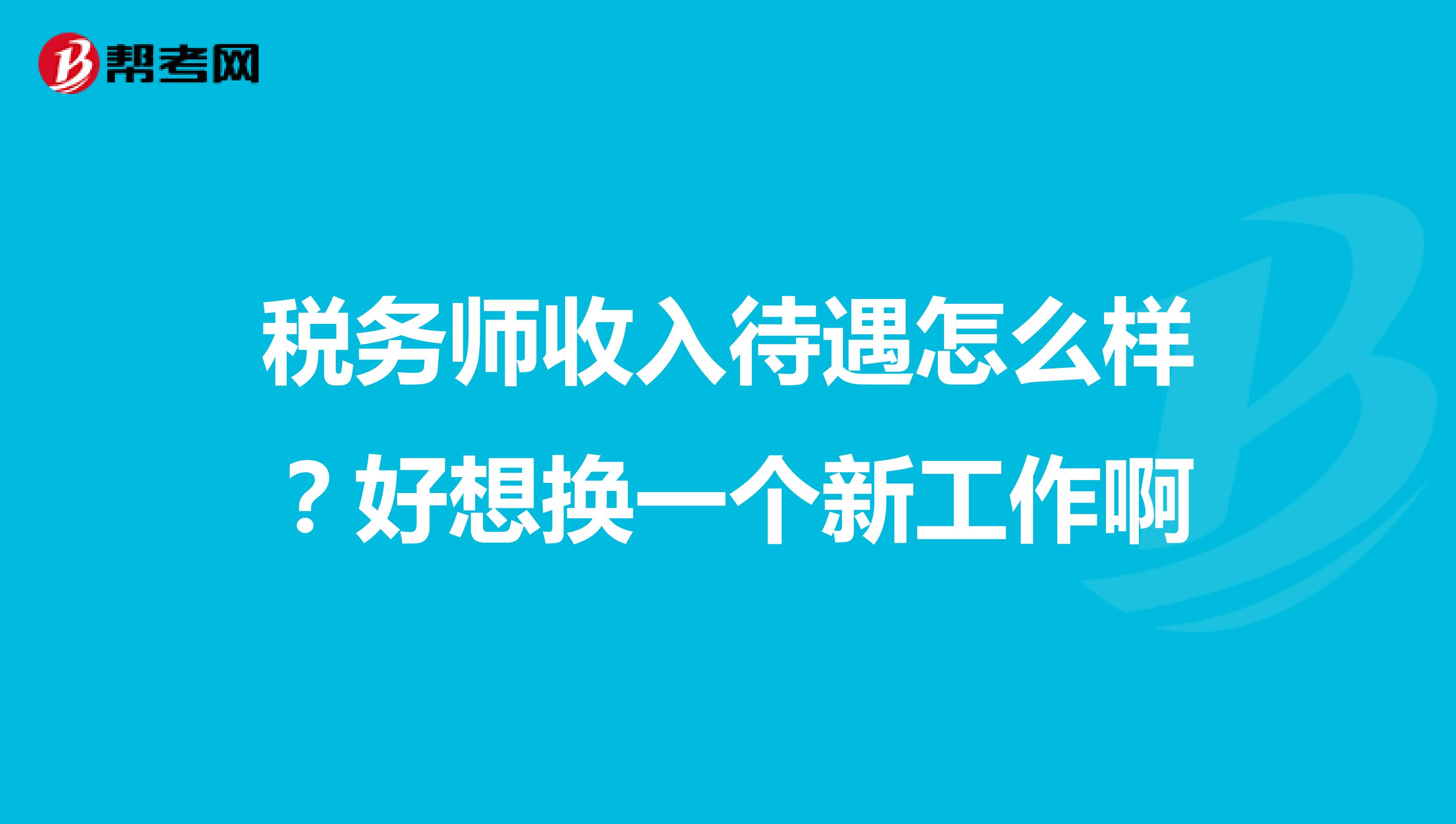 税务师收入待遇怎么样?好想换一个新工作啊