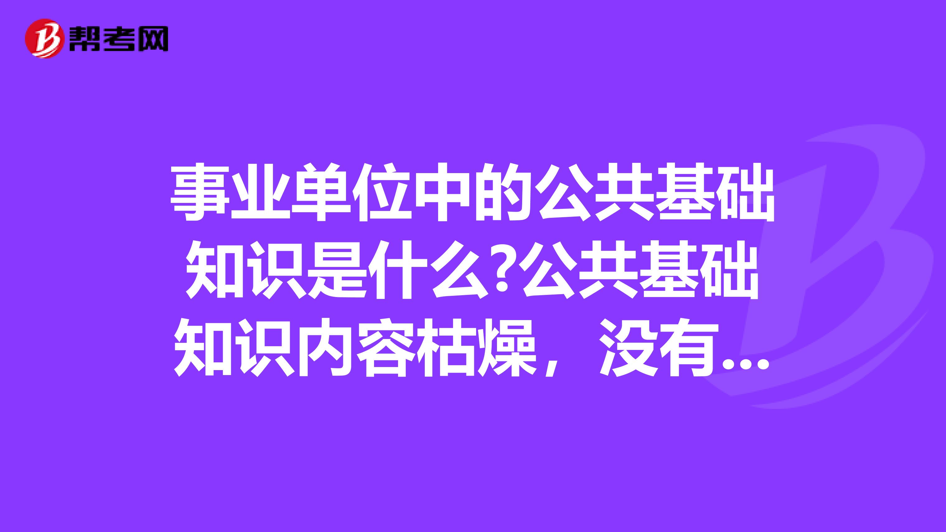 事业单位中的公共基础知识是什么?公共基础知识内容枯燥,没有什么技巧,应该如何复习?坐标上海!