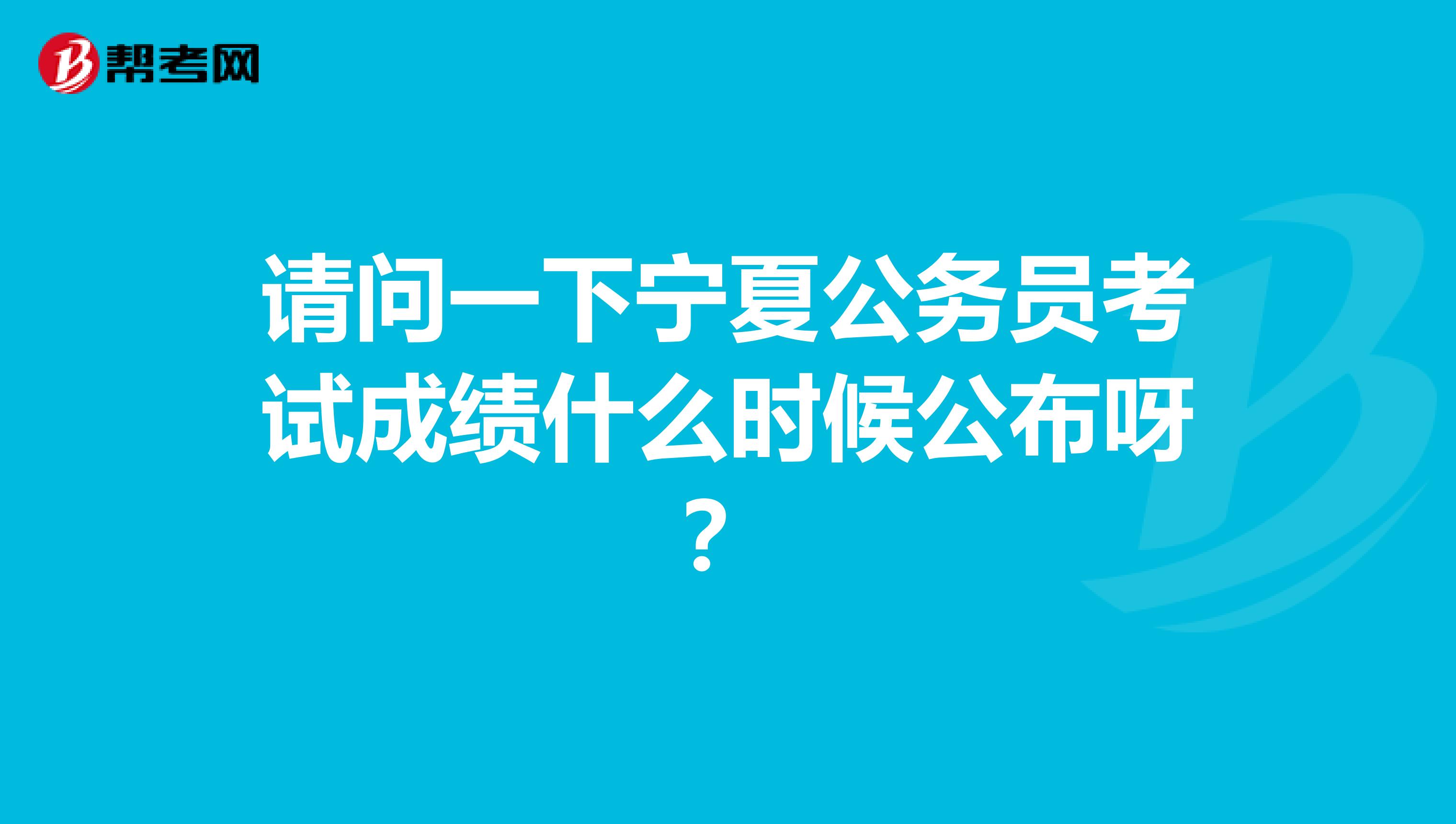 请问一下宁夏公务员考试成绩什么时候公布呀?