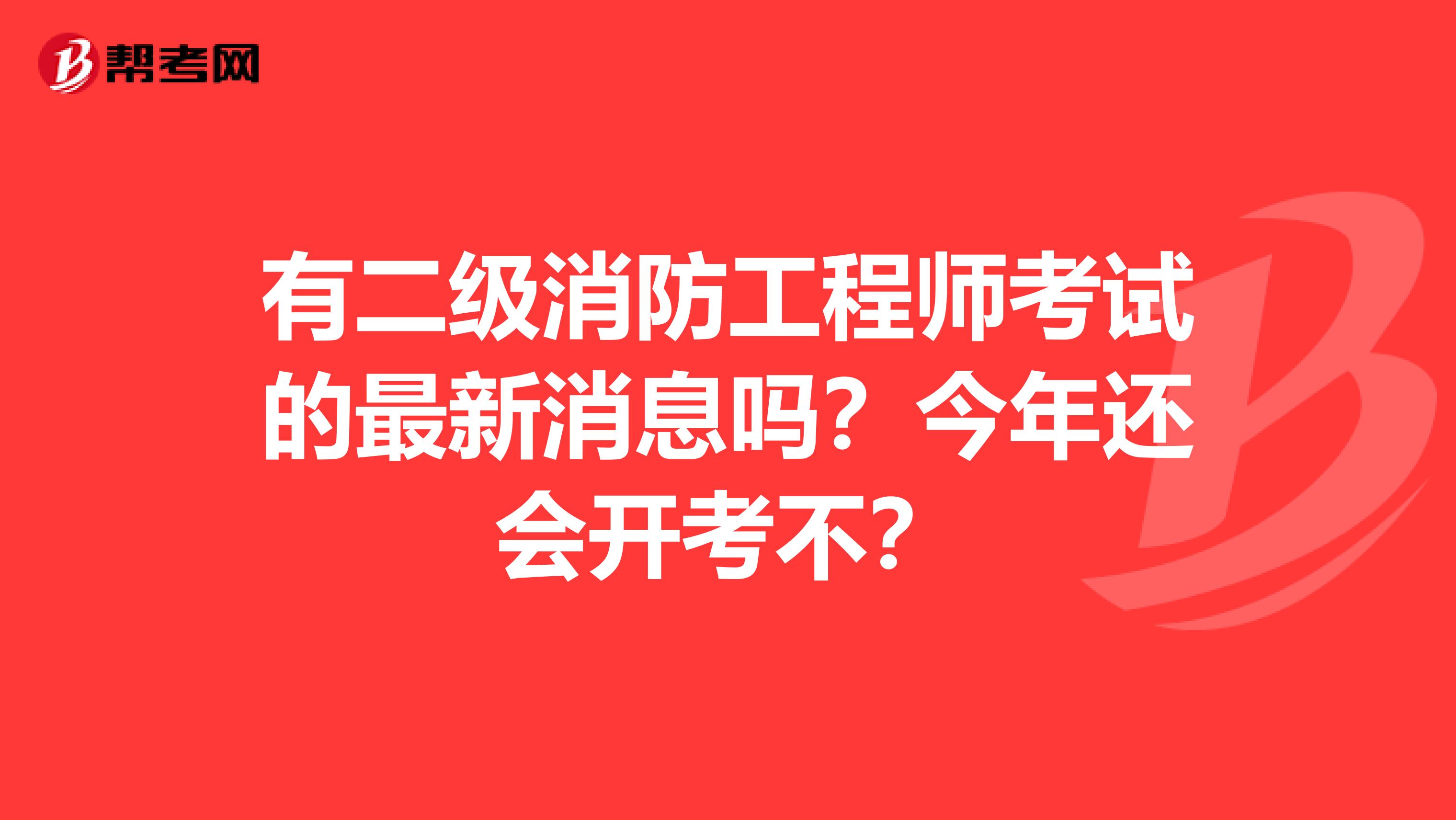 有二级消防工程师考试的最新消息吗?今年还会开考不?