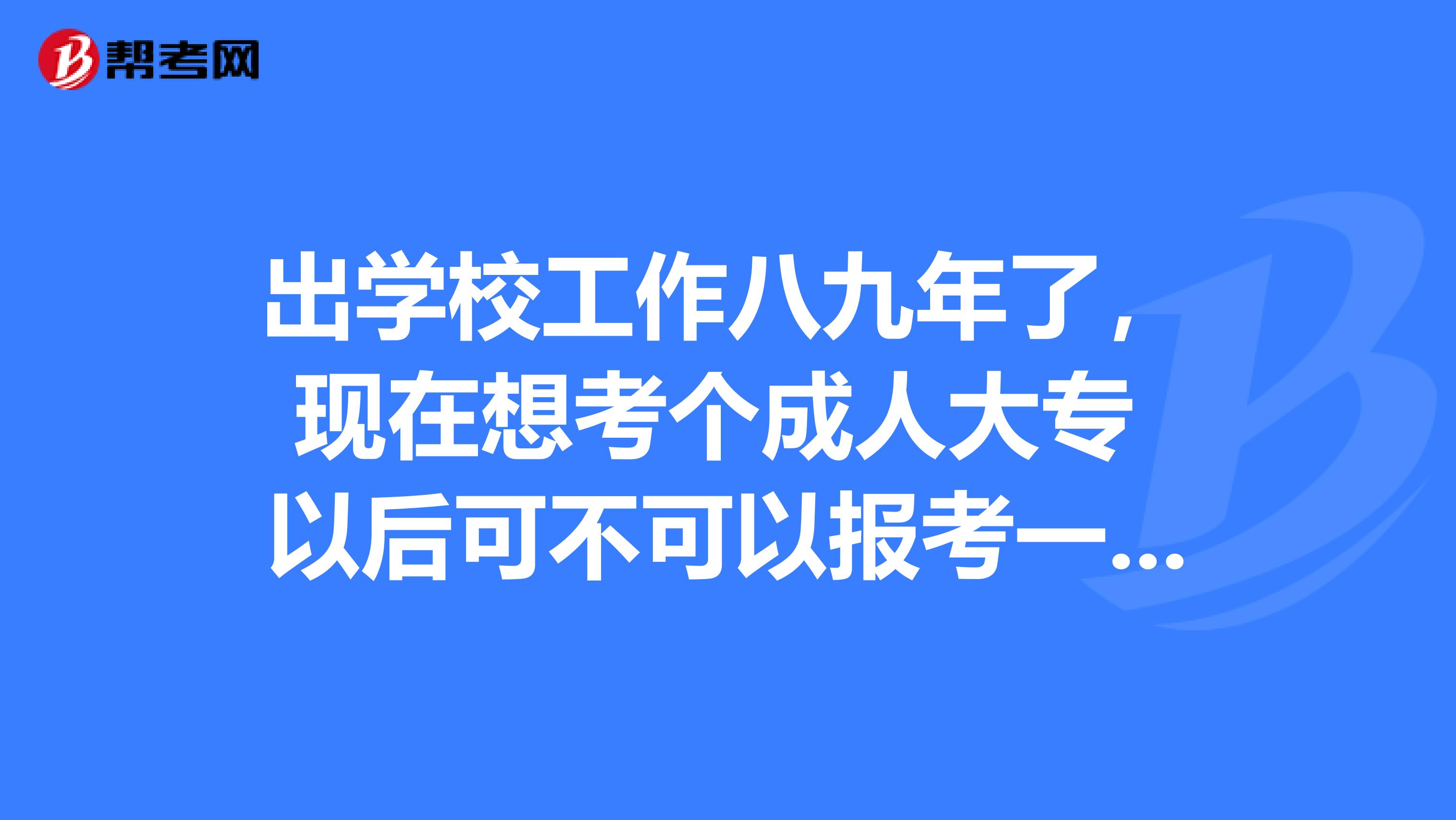 出学校工作八九年了，现在想考个成人大专 以后可不可以报考一建？ 如果可以 成人大专的专业有没有什么要求？