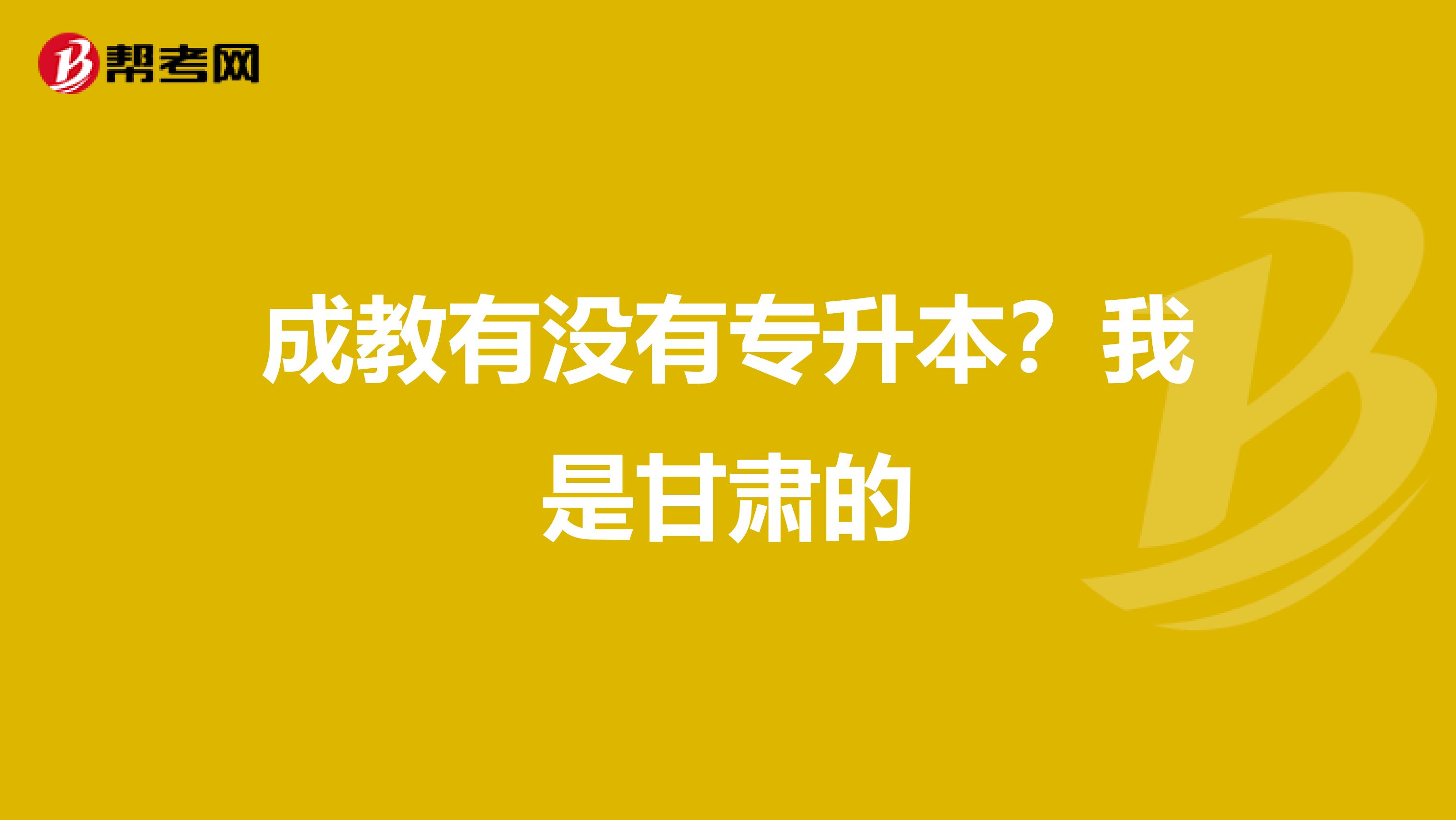 成教有没有专升本？我是甘肃的