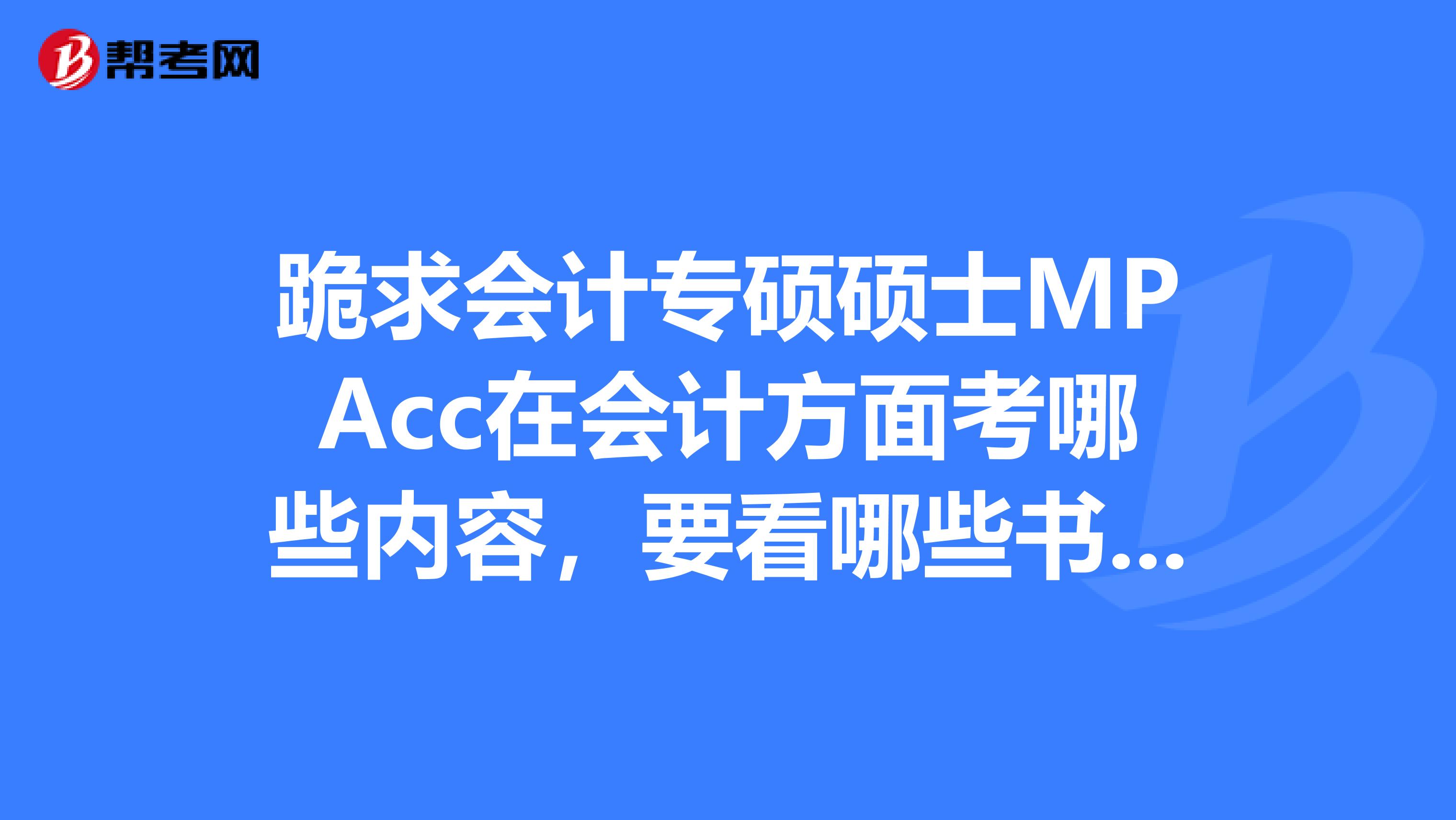 跪求会计专硕硕士MPAcc在会计方面考哪些内容，要看哪些书？小弟今年大三，准备考明年的会计专硕。谢