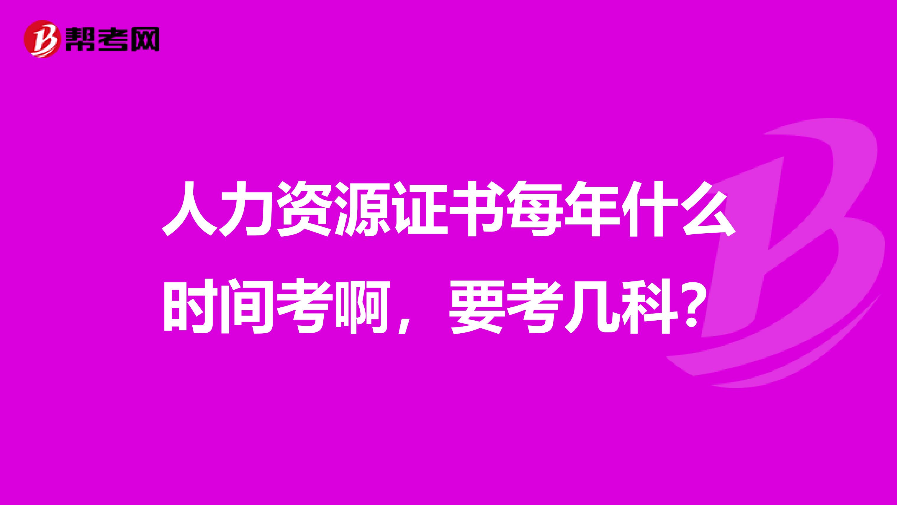 人力资源证书每年什么时间考啊,要考几科?
