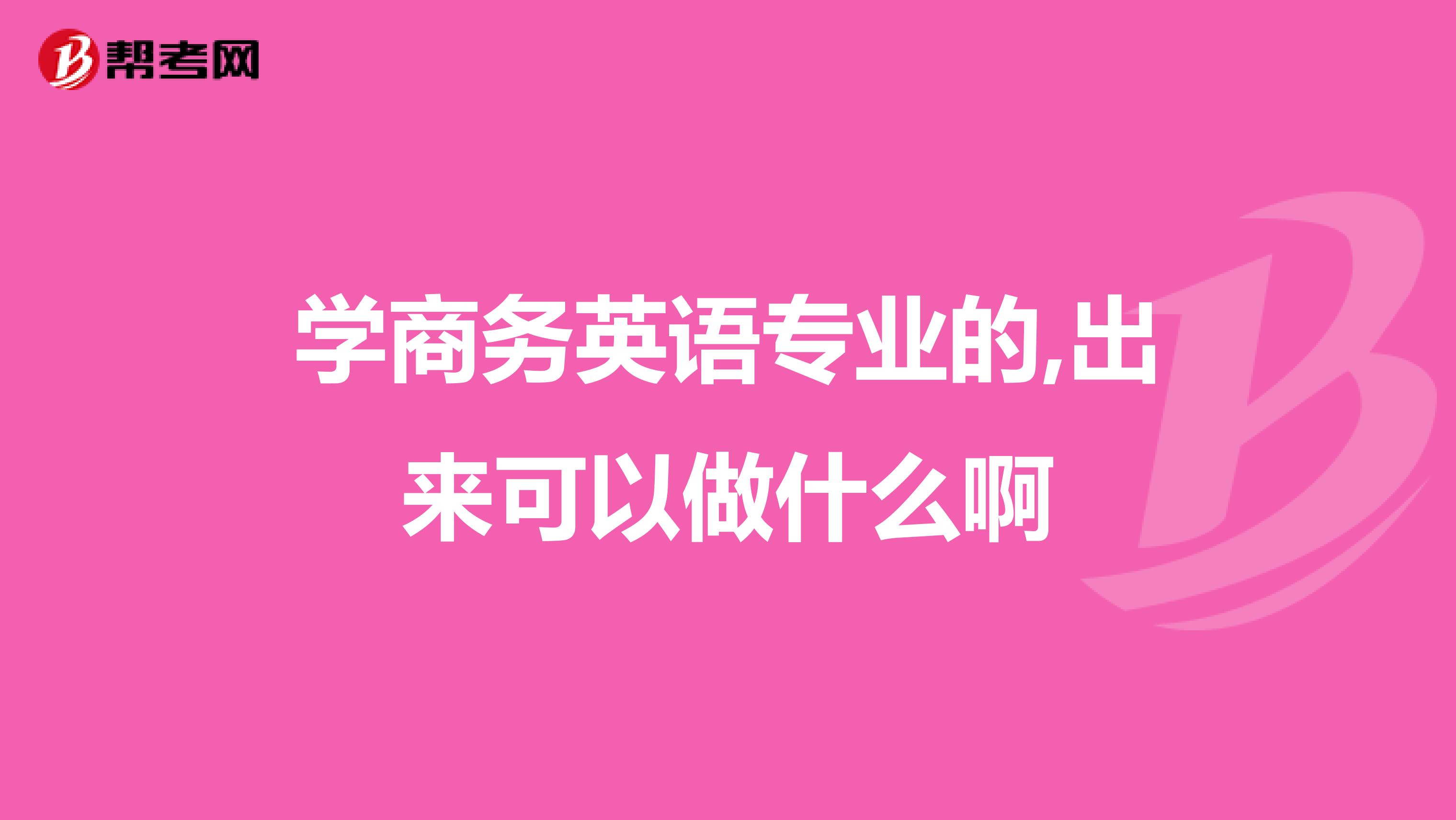 学商务英语专业的,出来可以做什么啊