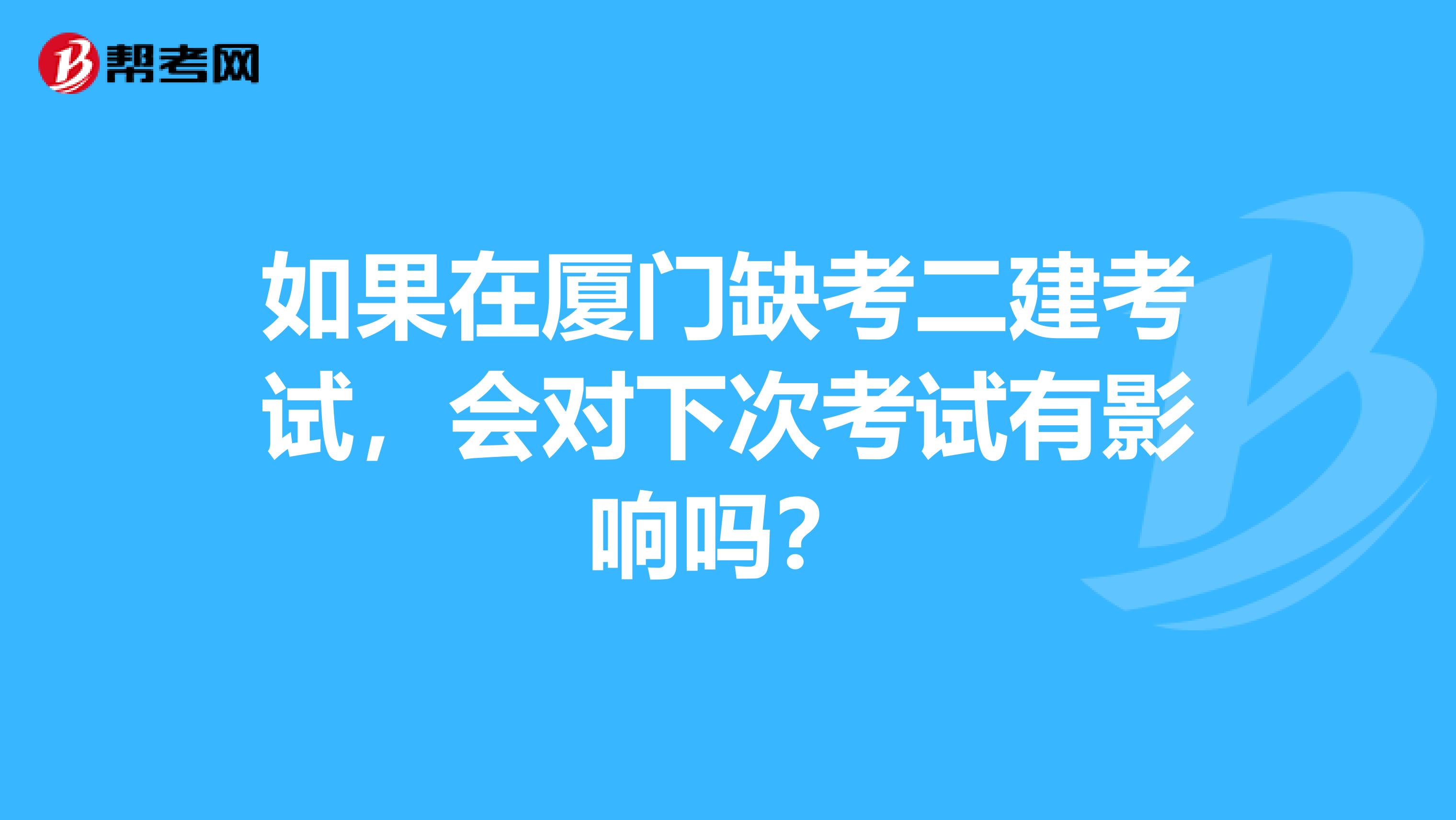 如果在厦门缺考二建考试,会对下次考试有影响吗?