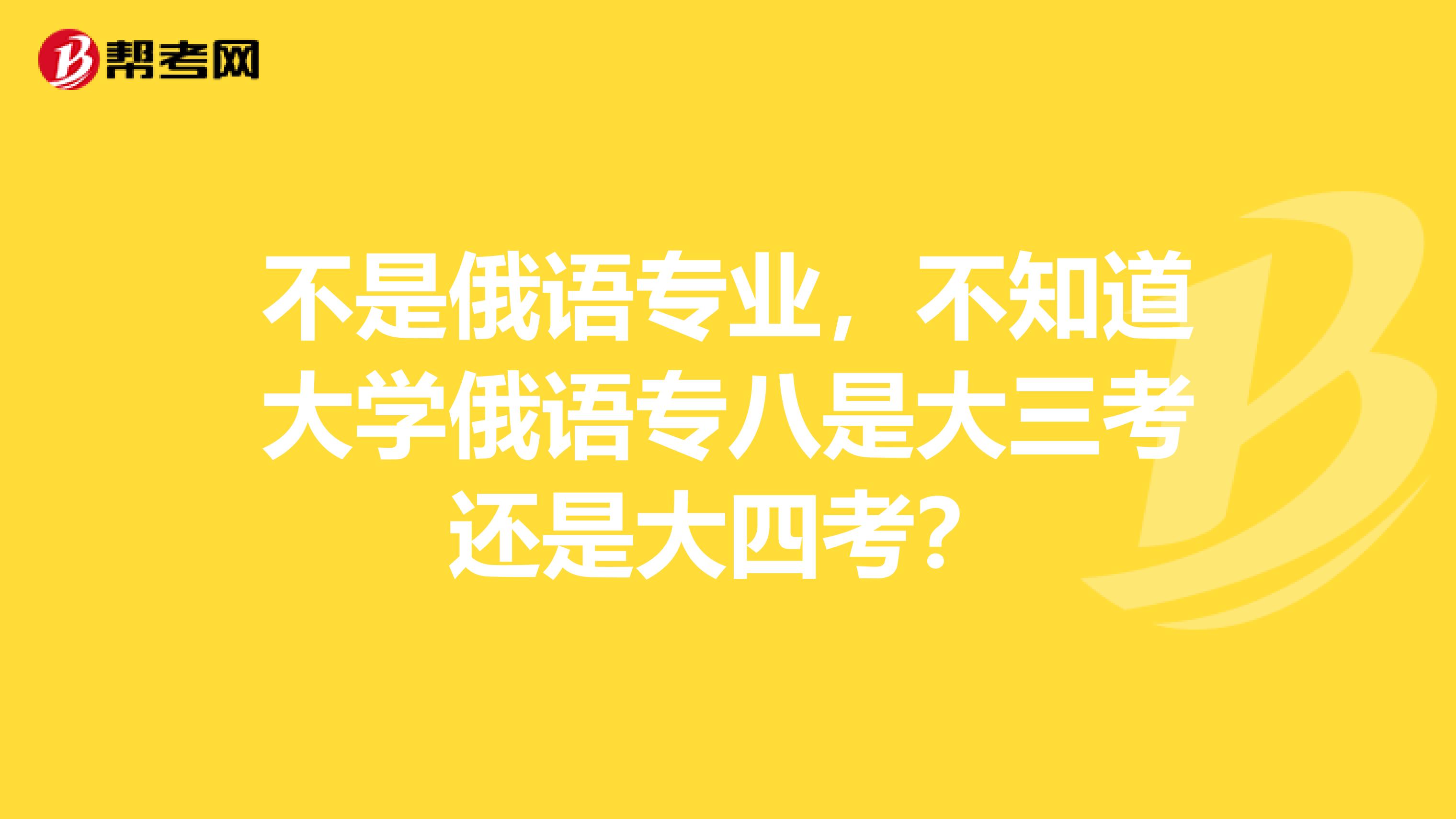 不是俄语专业,不知道大学俄语专八是大三考还是大四考?