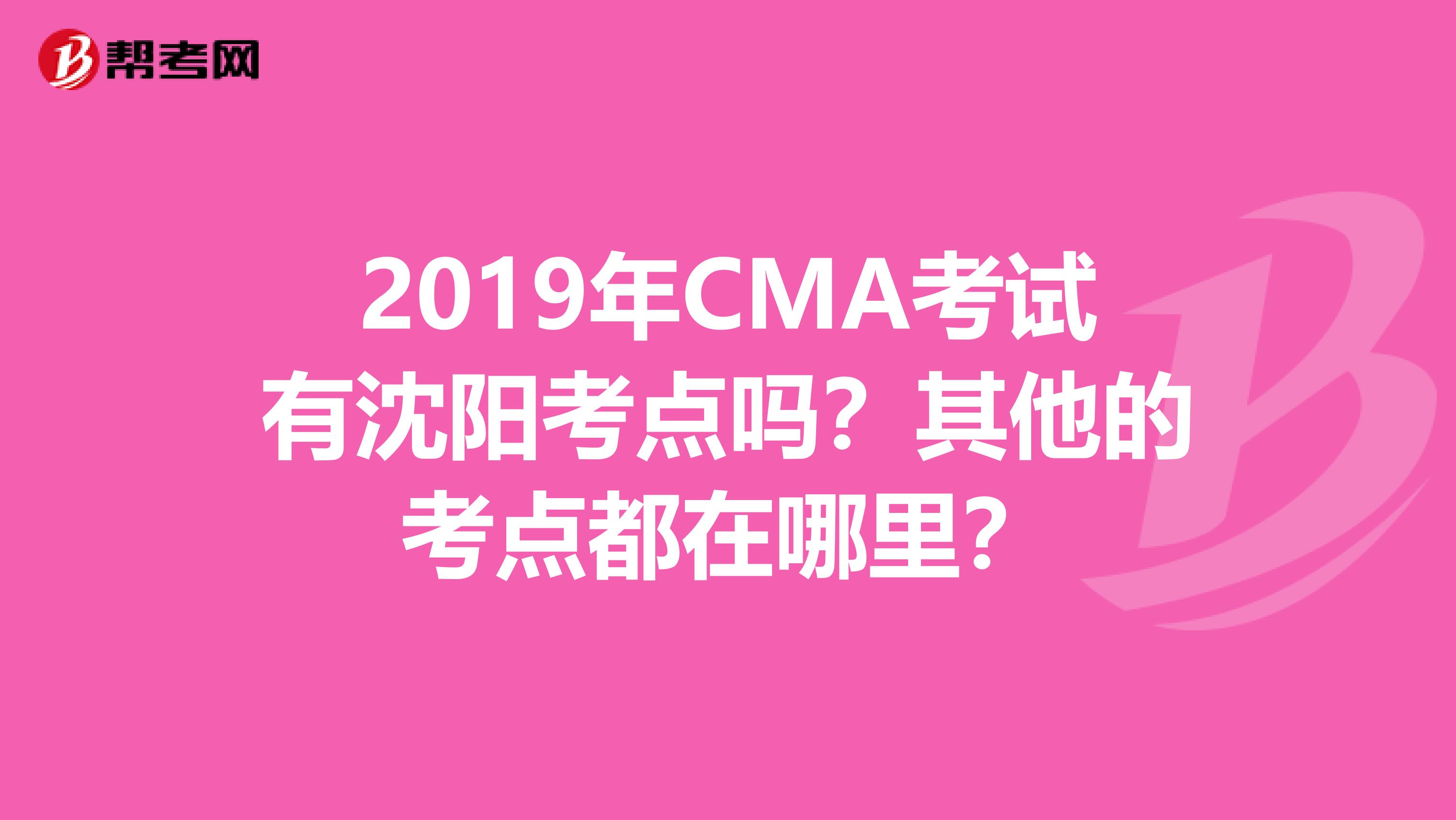 2019年CMA考试有沈阳考点吗?其他的考点都在哪里?
