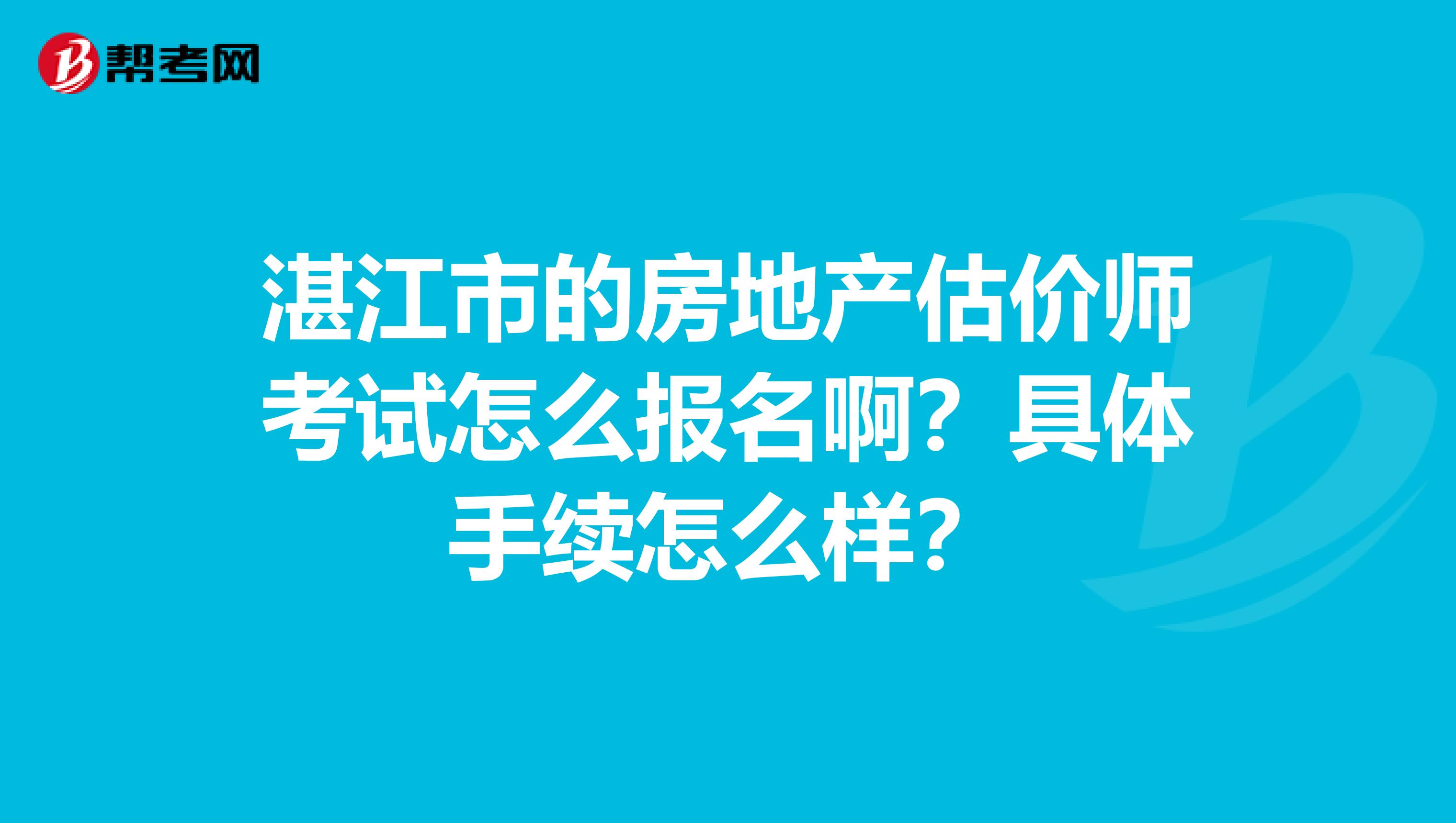 湛江市的房地产估价师考试怎么报名啊?具体手续怎么样?