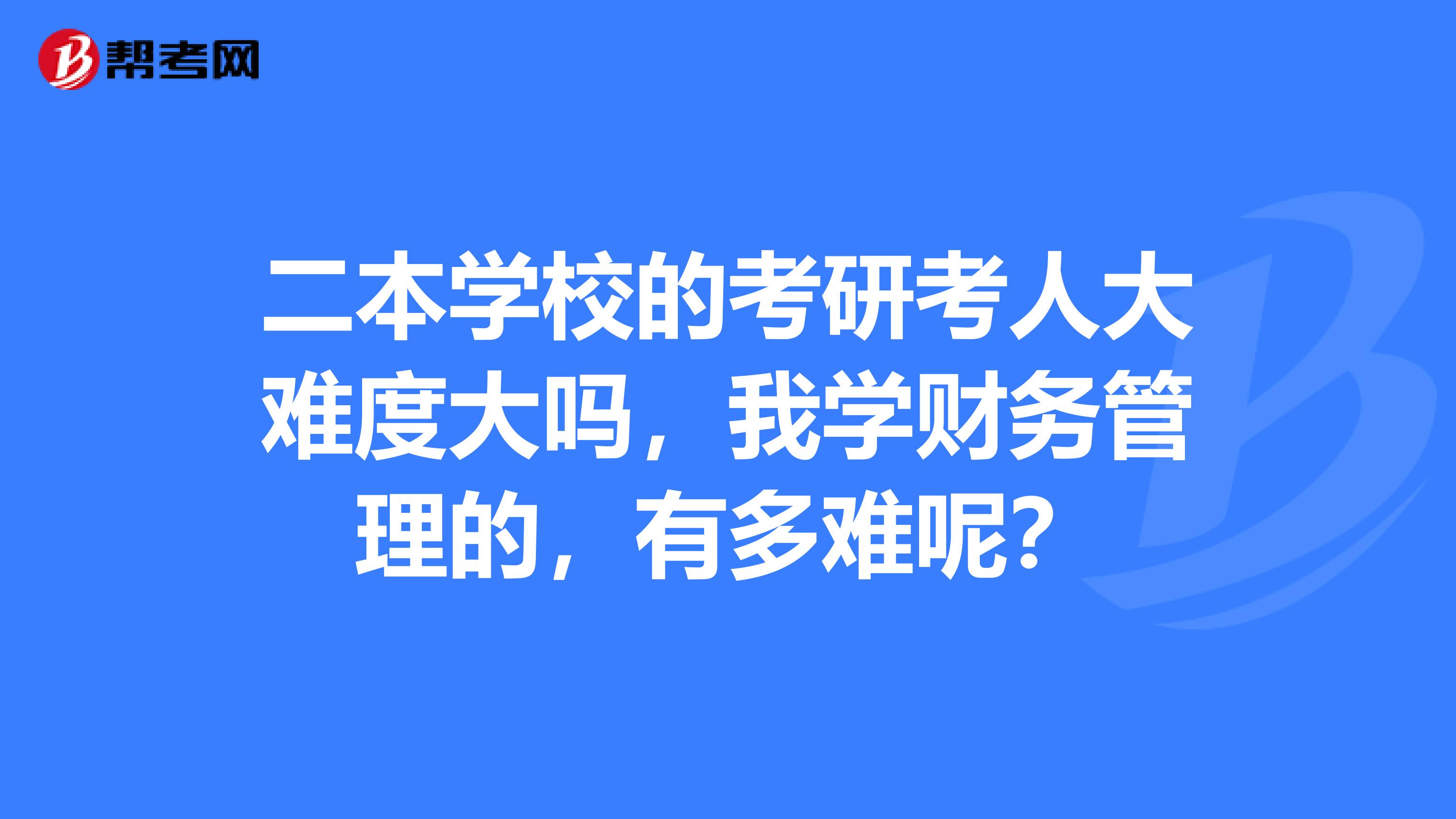 二本學校的考研考人大難度大嗎，我學財務管理的，有多難呢？