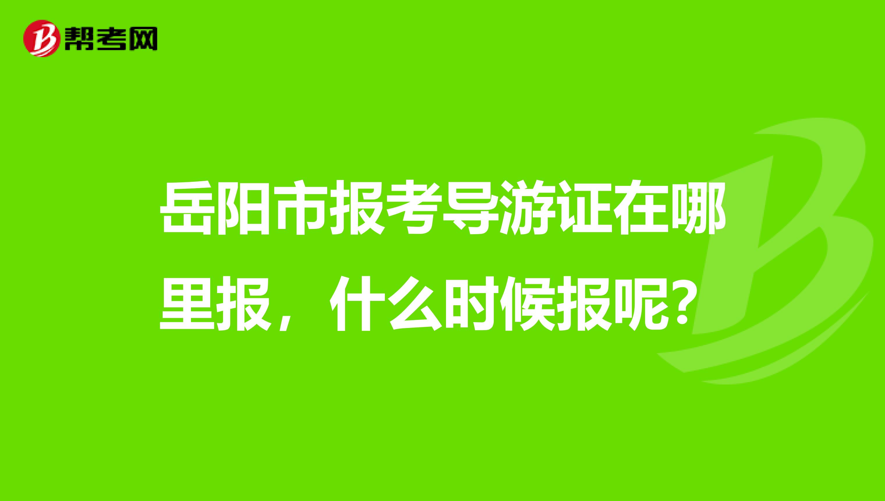 岳陽市報考導游證在哪里報，什么時候報呢？