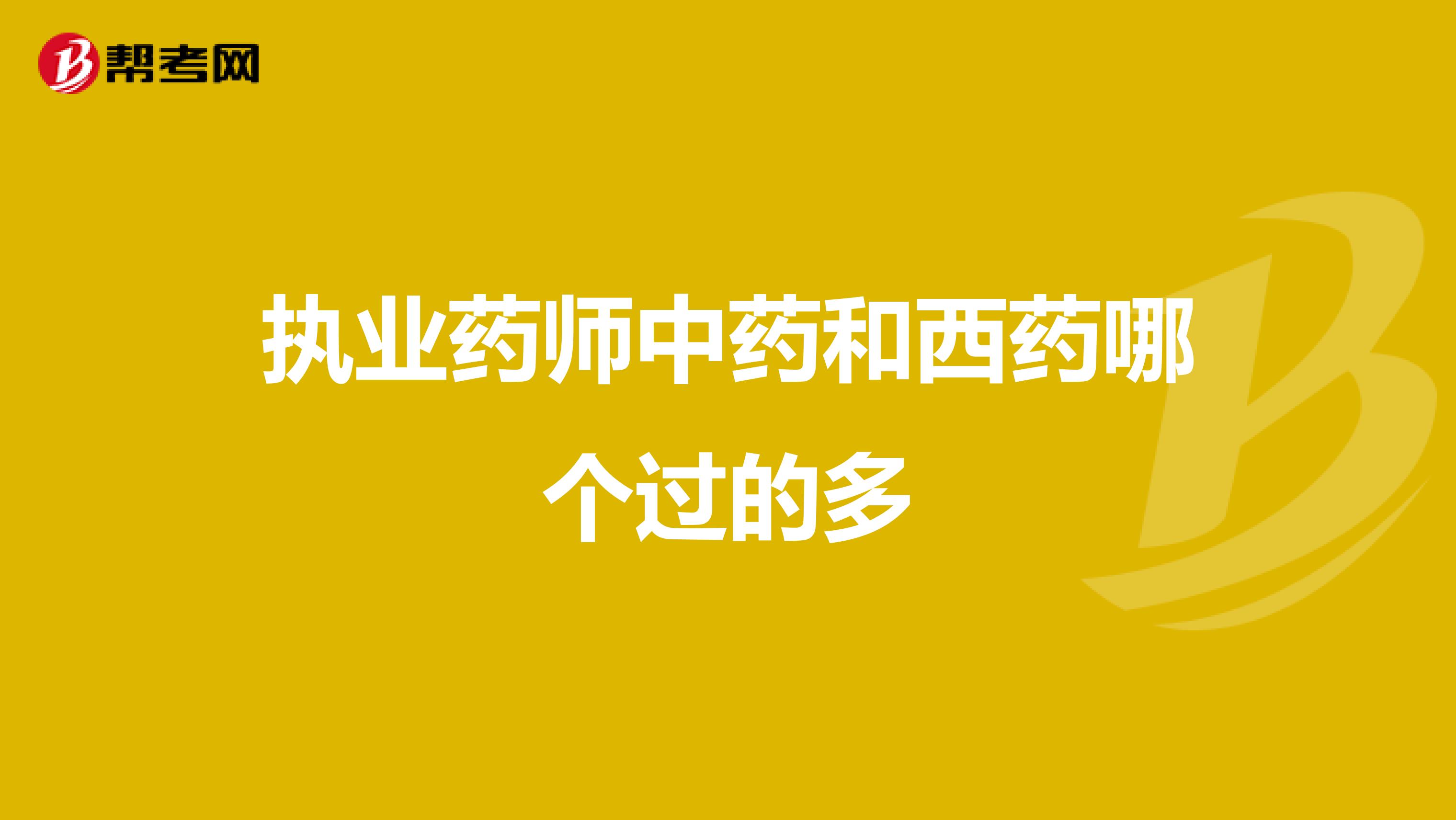 执业药师中药和西药哪个过的多