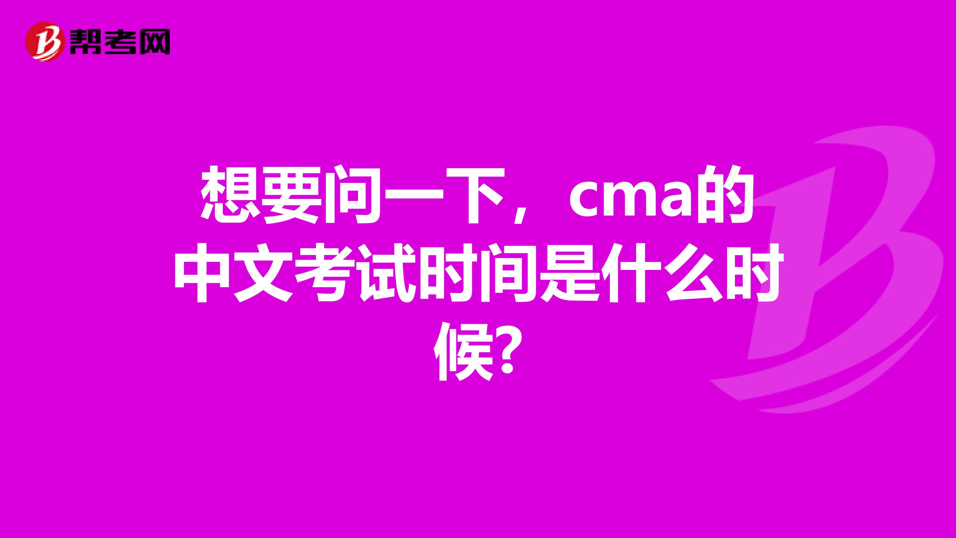想要问一下，cma的中文考试时间是什么时候?