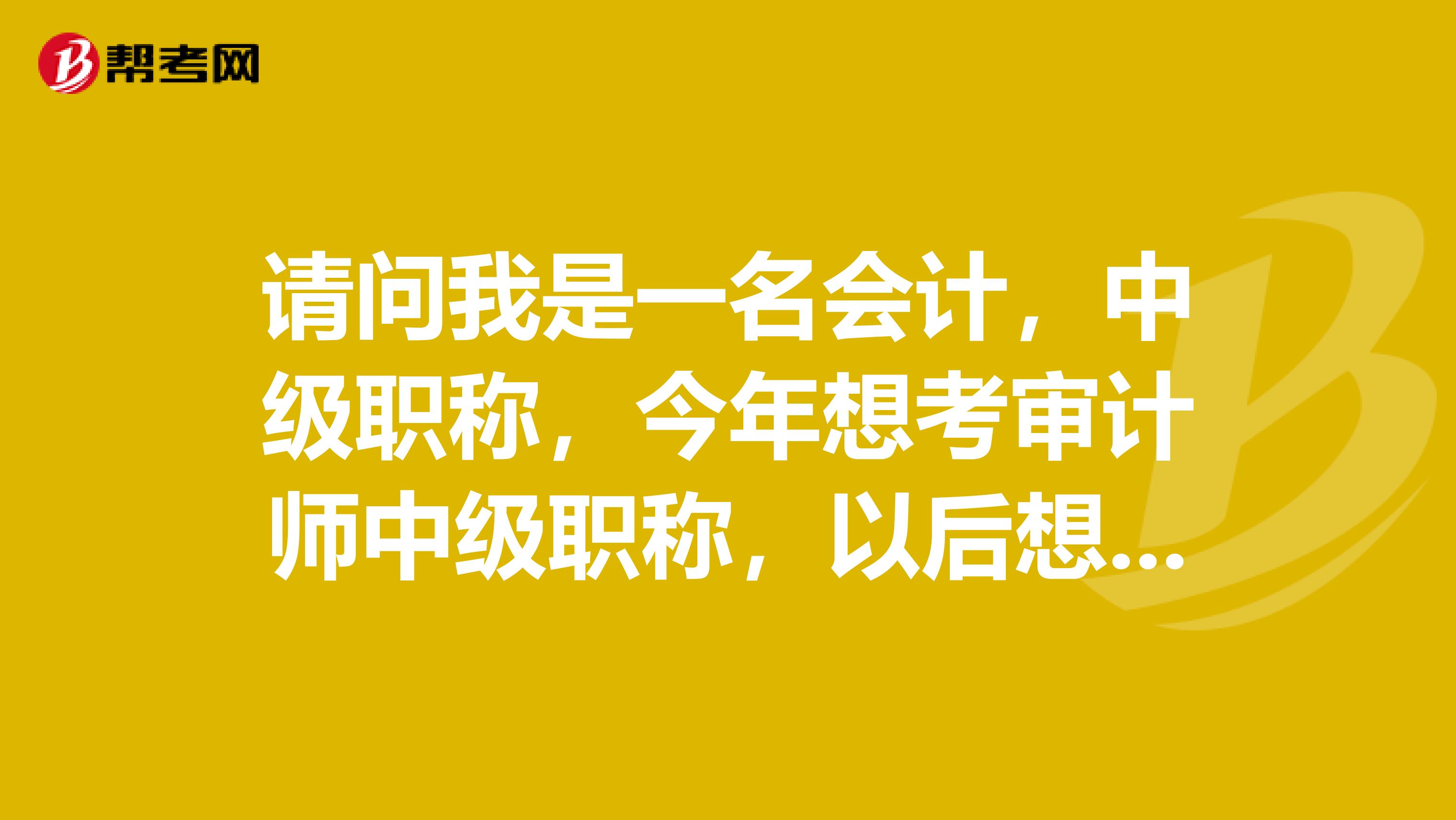 请问我是一名会计，中级职称，今年想考审计师中级职称，以后想从事审计工作。