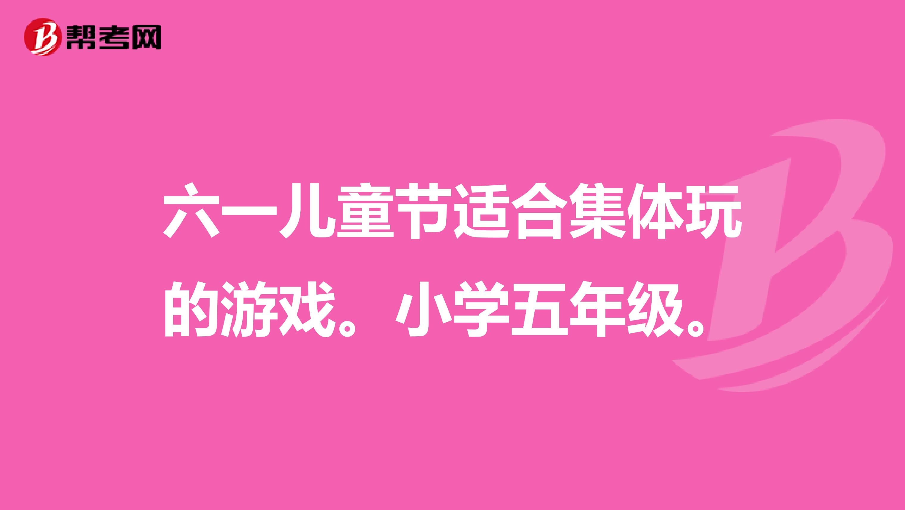 六一儿童节适合集体玩的游戏。小学五年级。