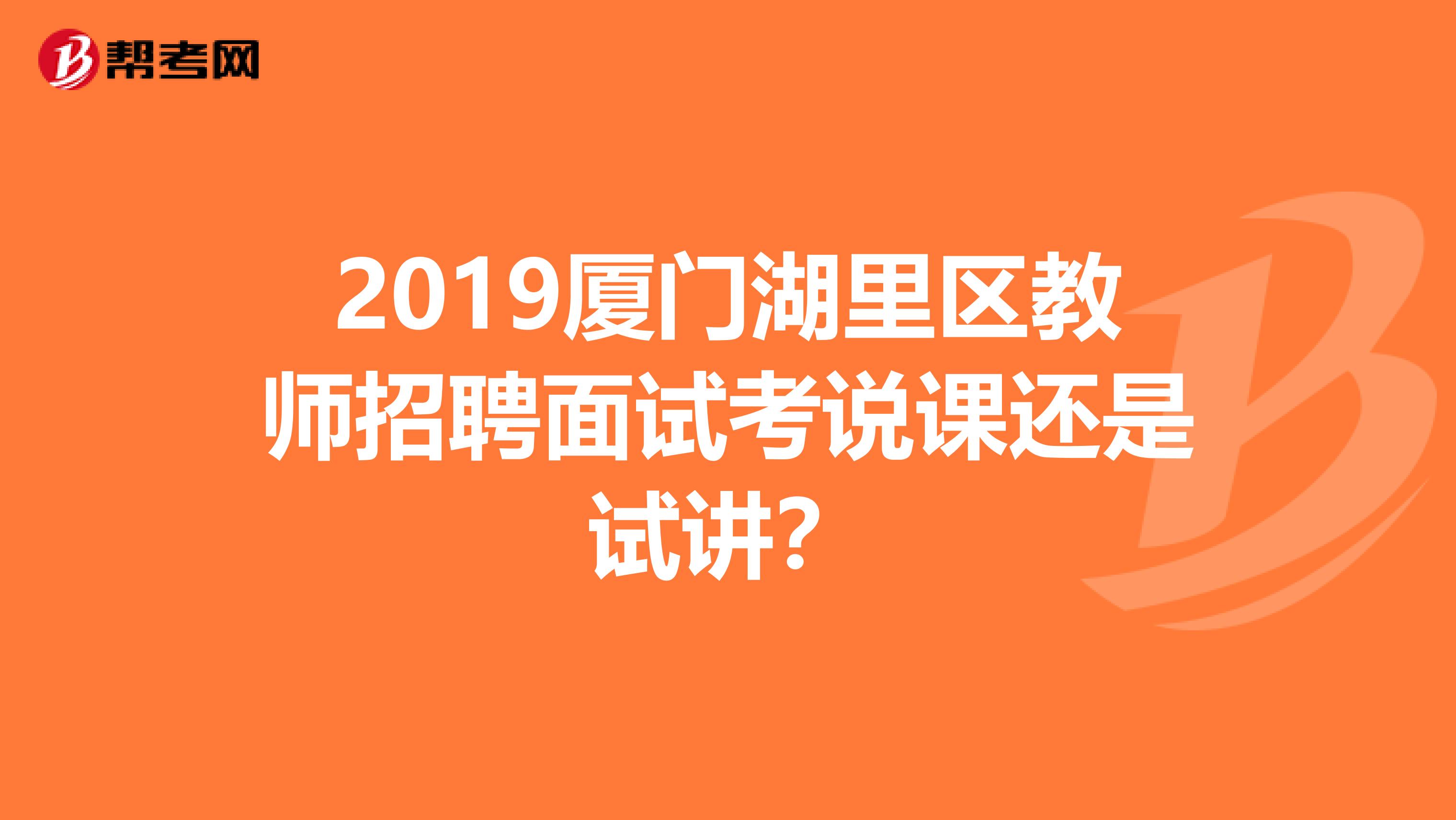 2019厦门湖里区教师招聘面试考说课还是试讲?