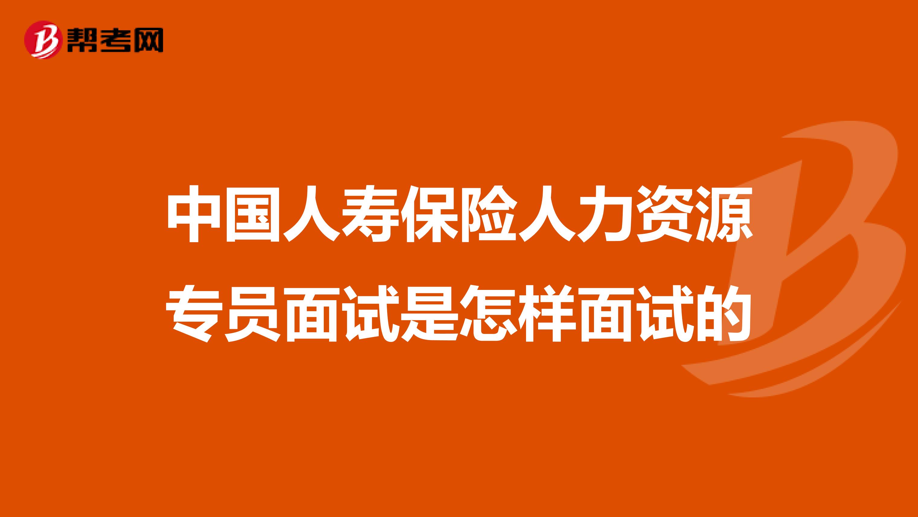 中国人寿保险人力资源专员面试是怎样面试的