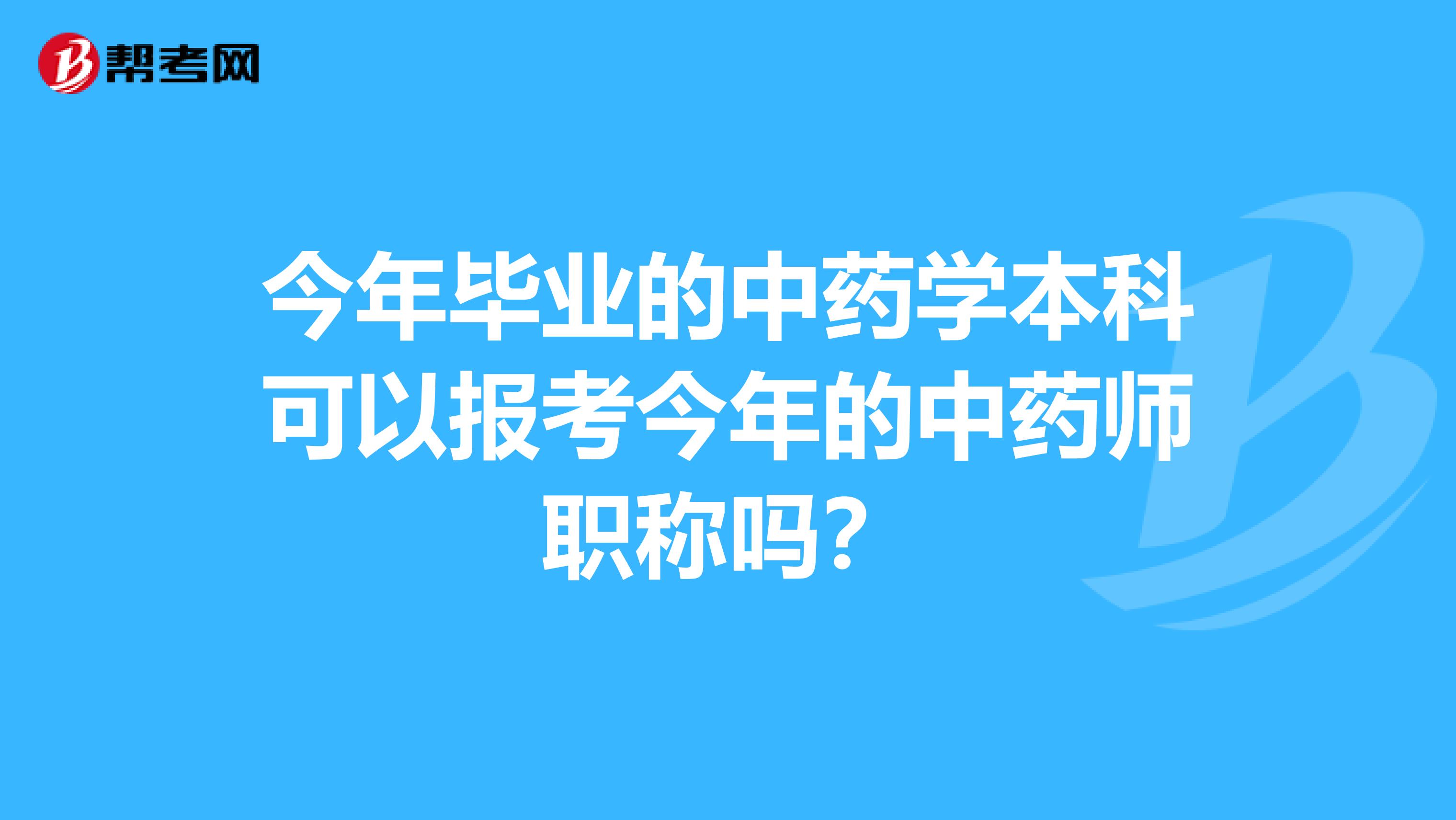 今年毕业的中药学本科可以报考今年的中药师职称吗?
