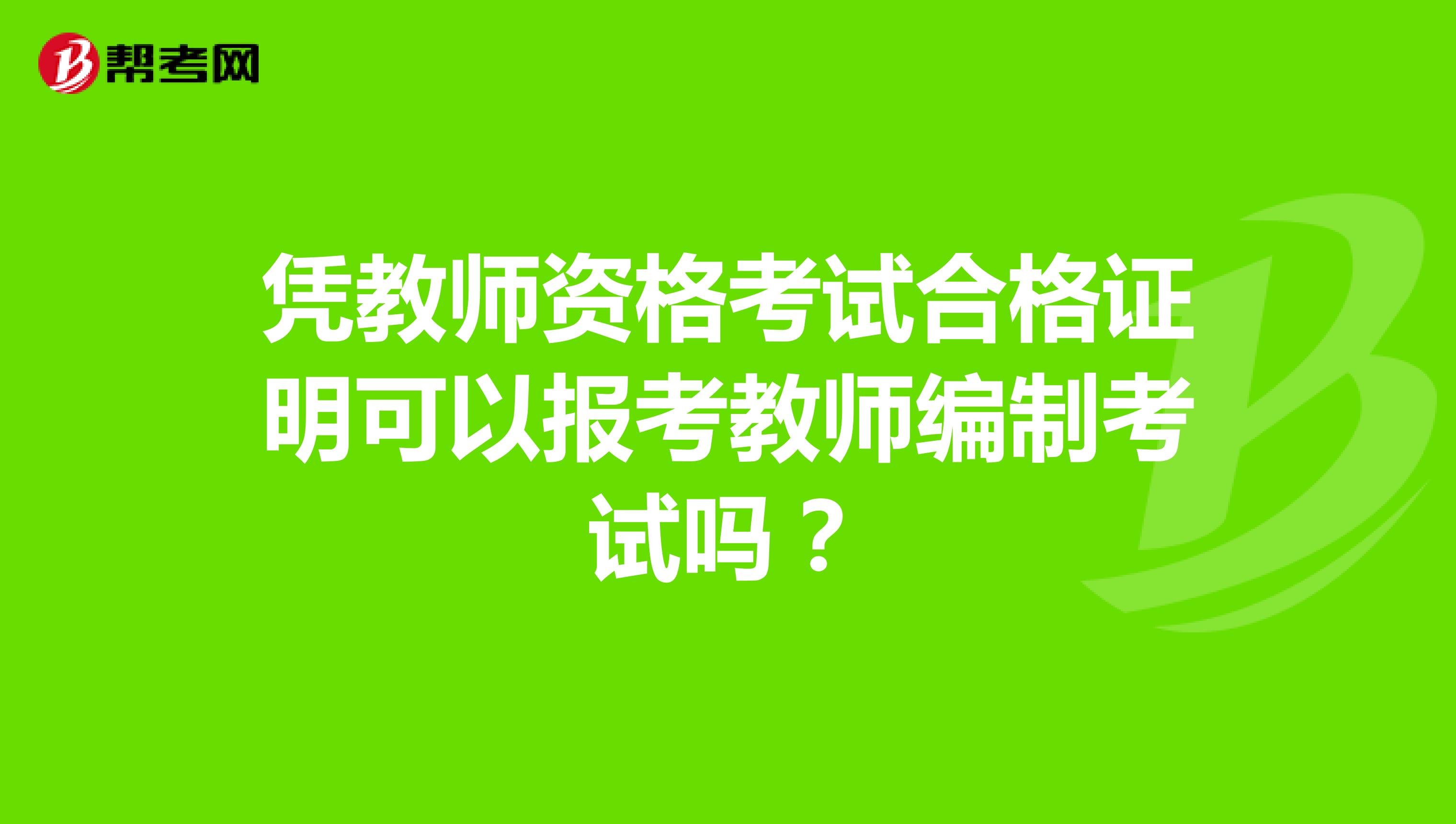 凭教师资格考试合格证明可以报考教师编制考试吗?