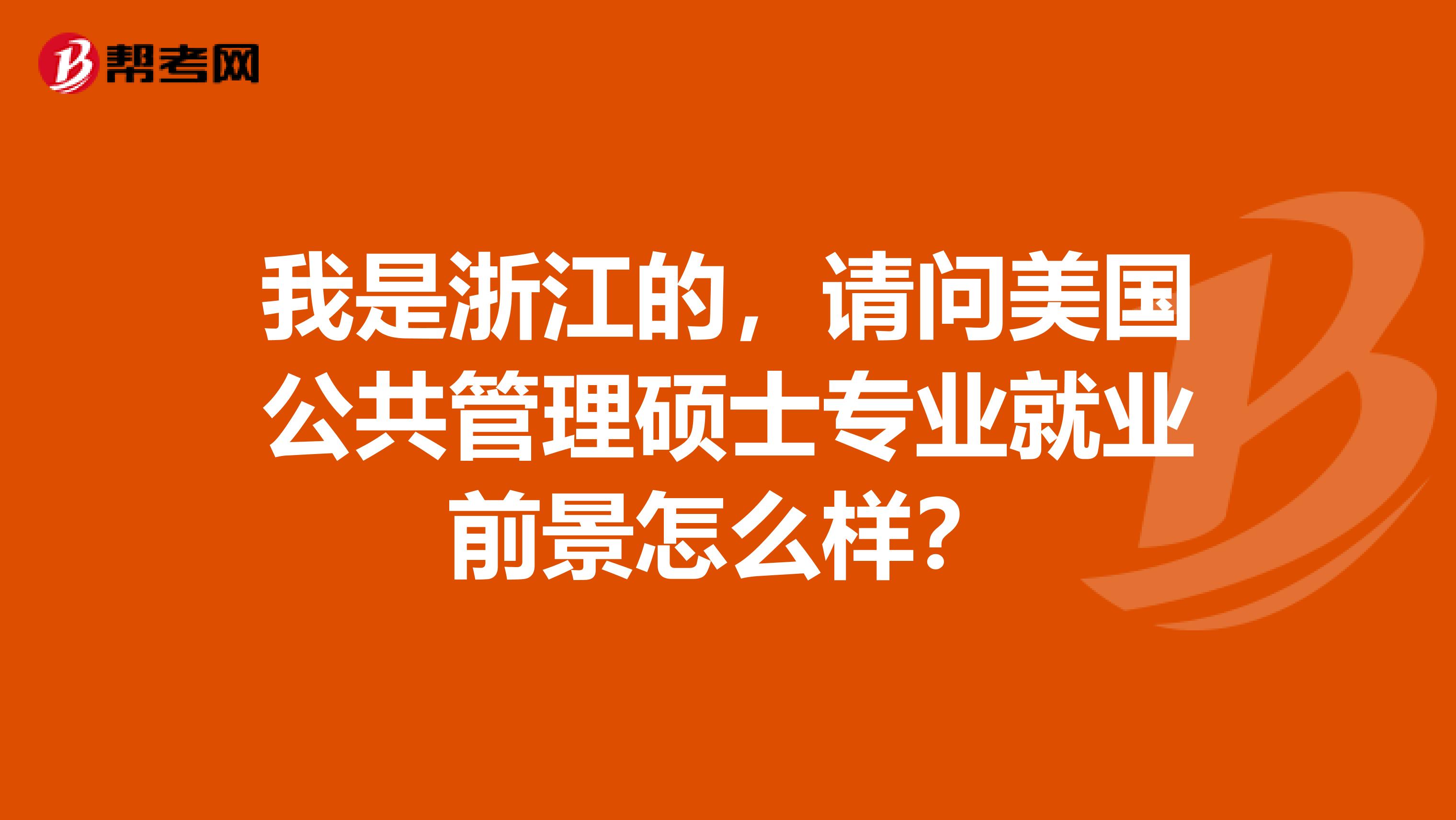 我是浙江的，请问美国公共管理硕士专业就业前景怎么样？