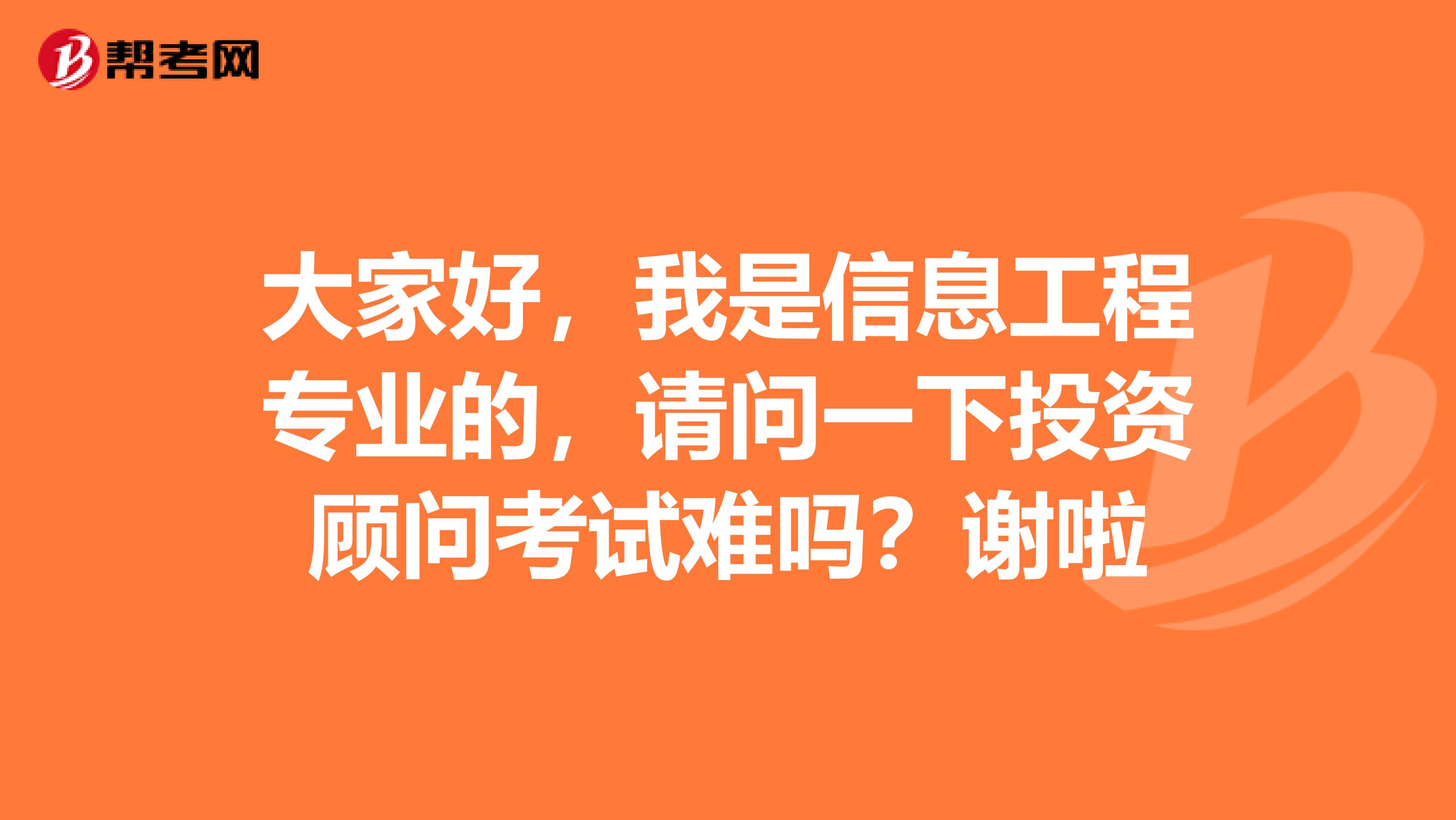 大家好,我是信息工程专业的,请问一下投资顾问考试难吗?谢啦