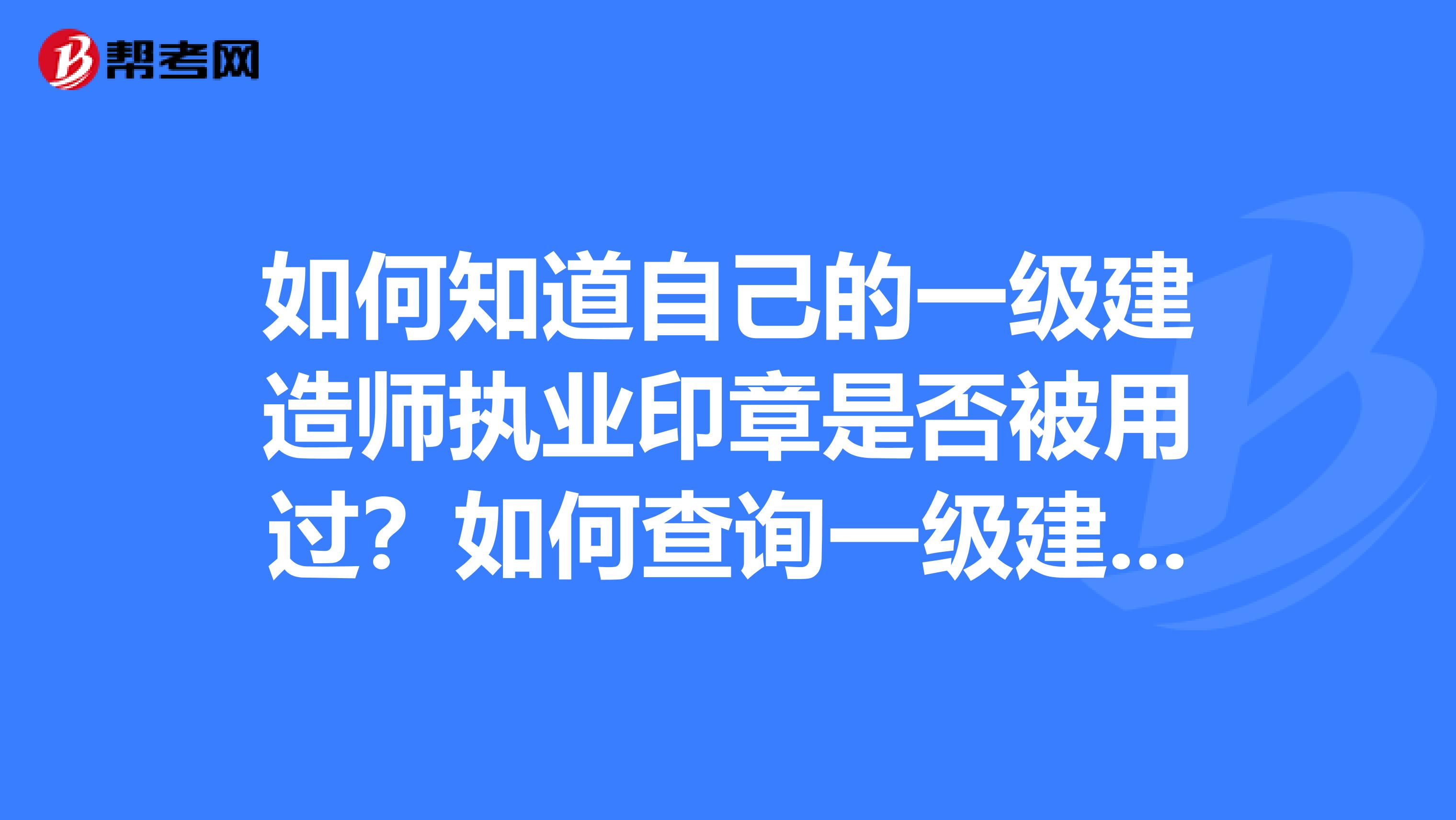 如何知道自己的一級建造師執業印章是否被用過?