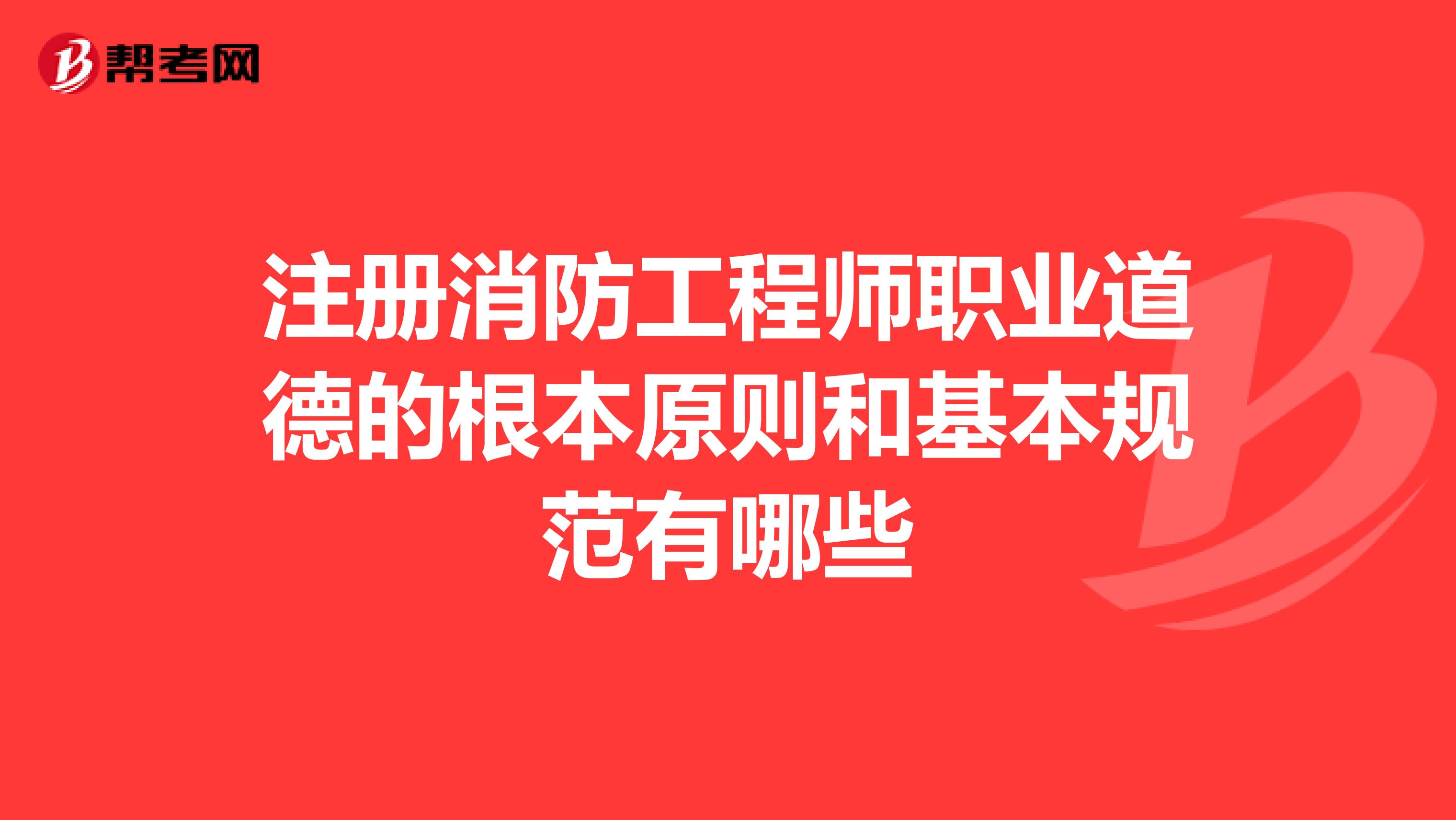 注冊消防工程師職業道德的根本原則和基本規范有哪些