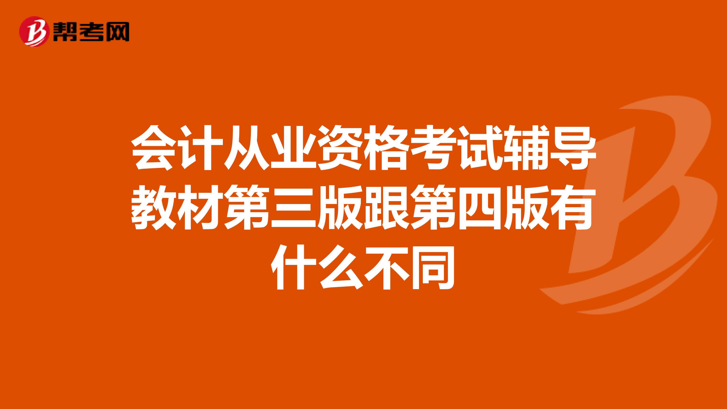 会计从业资格考试辅导教材第三版跟第四版有什么不同