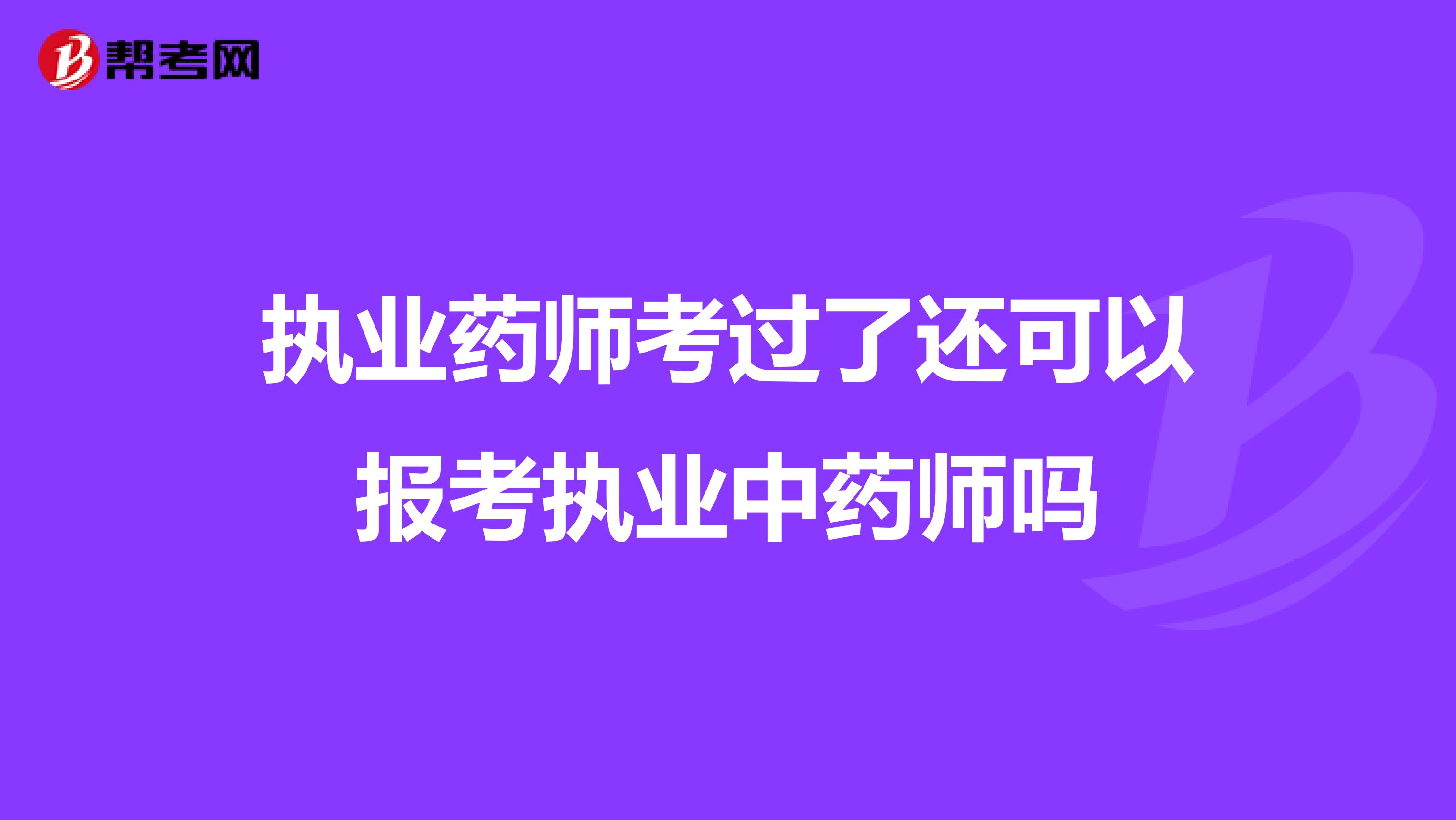 执业药师考过了还可以报考执业中药师吗