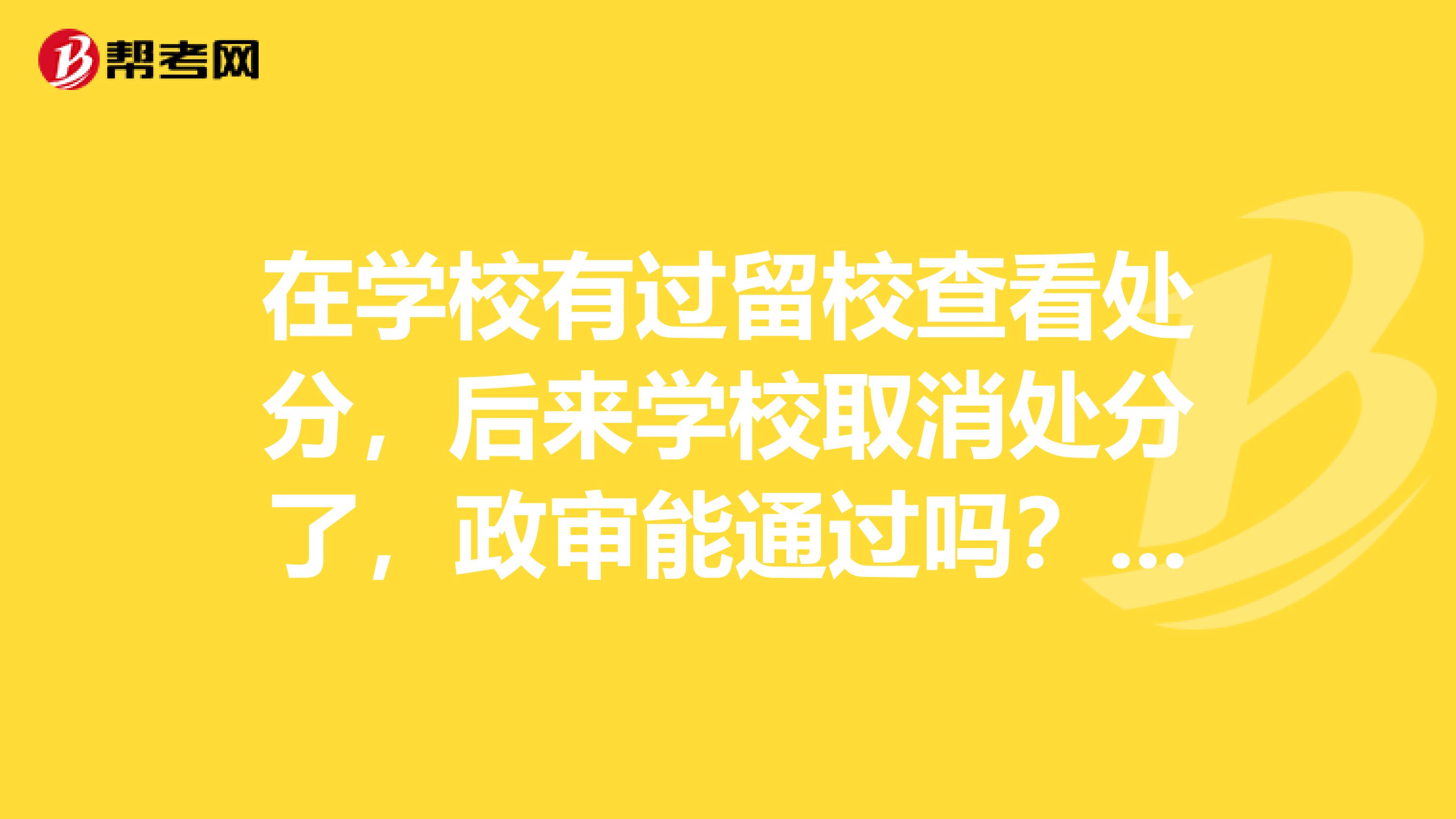 在学校有过留校查看处分，后来学校取消处分了，政审能通过吗？可以录用吗？