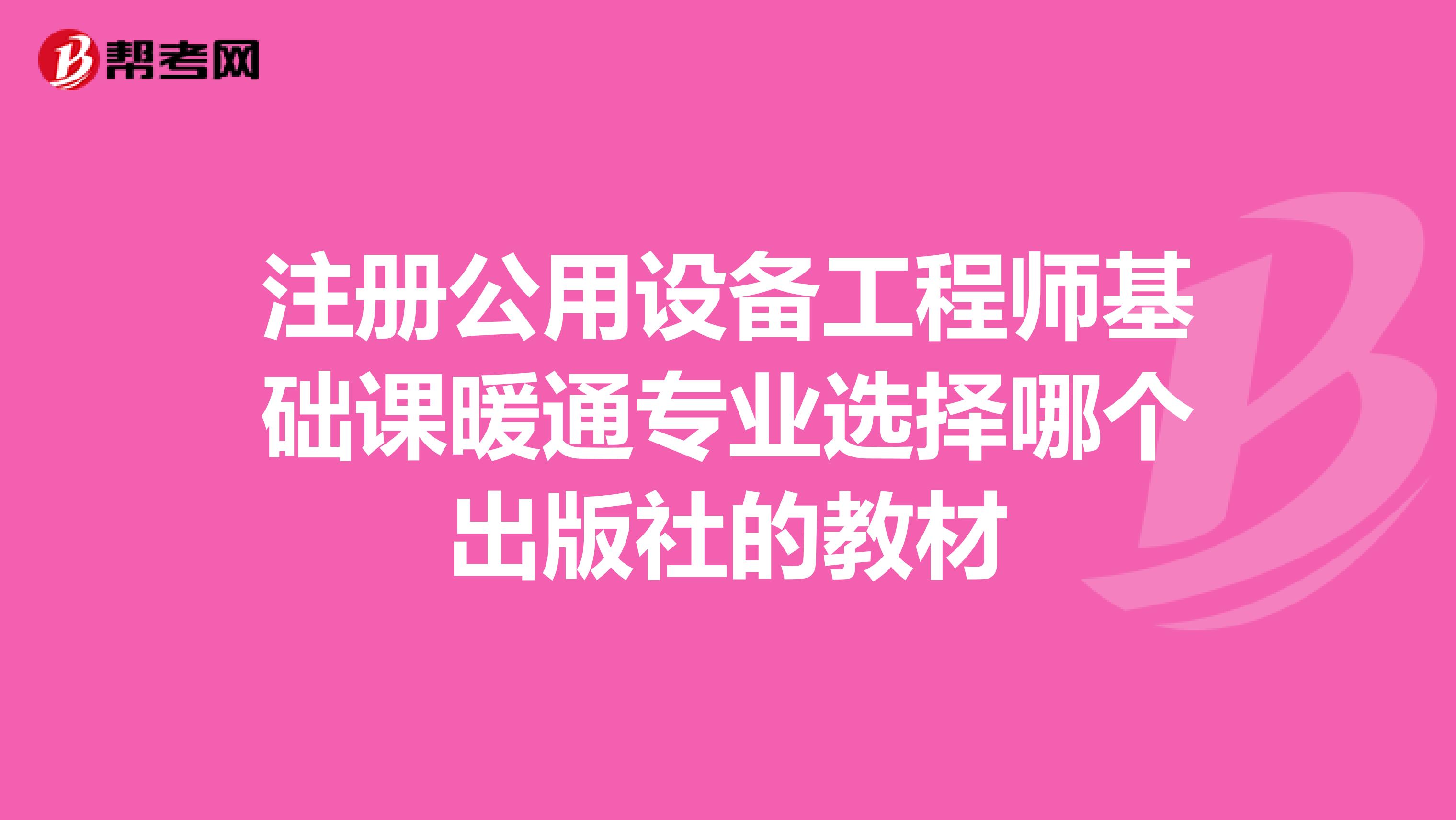 注冊公用設備工程師基礎課暖通專業選擇哪個出版社的教材