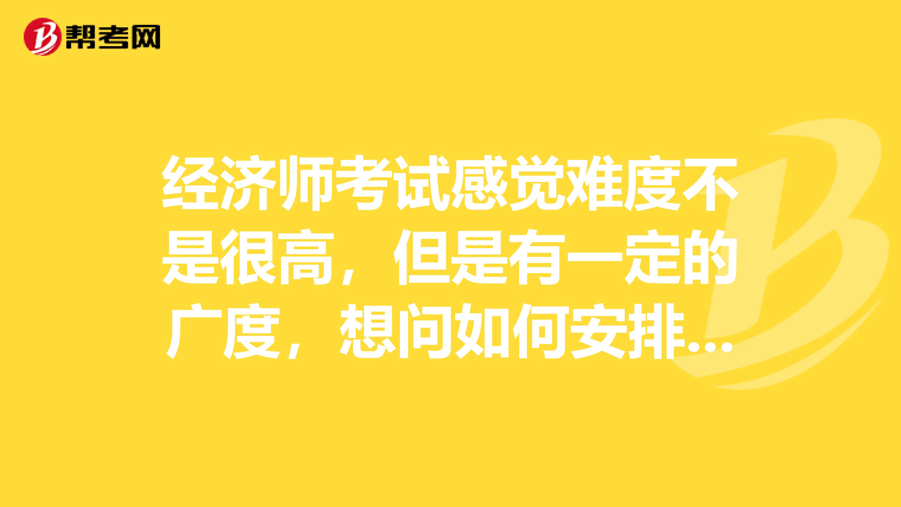 经济师考试感觉难度不是很高,但是有一定的广度,想问如何安排听课时间?
