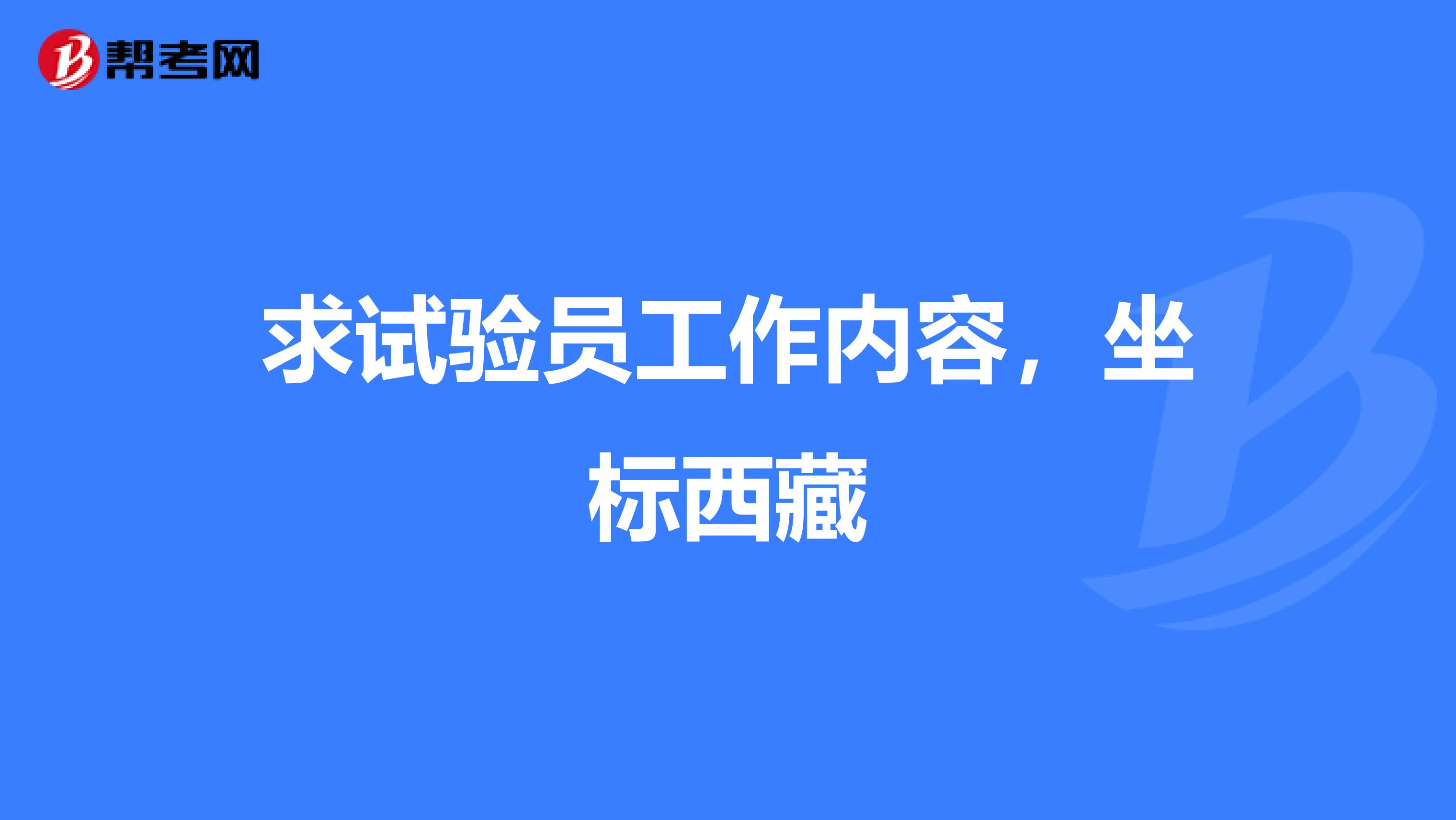 求试验员工作内容，坐标西藏