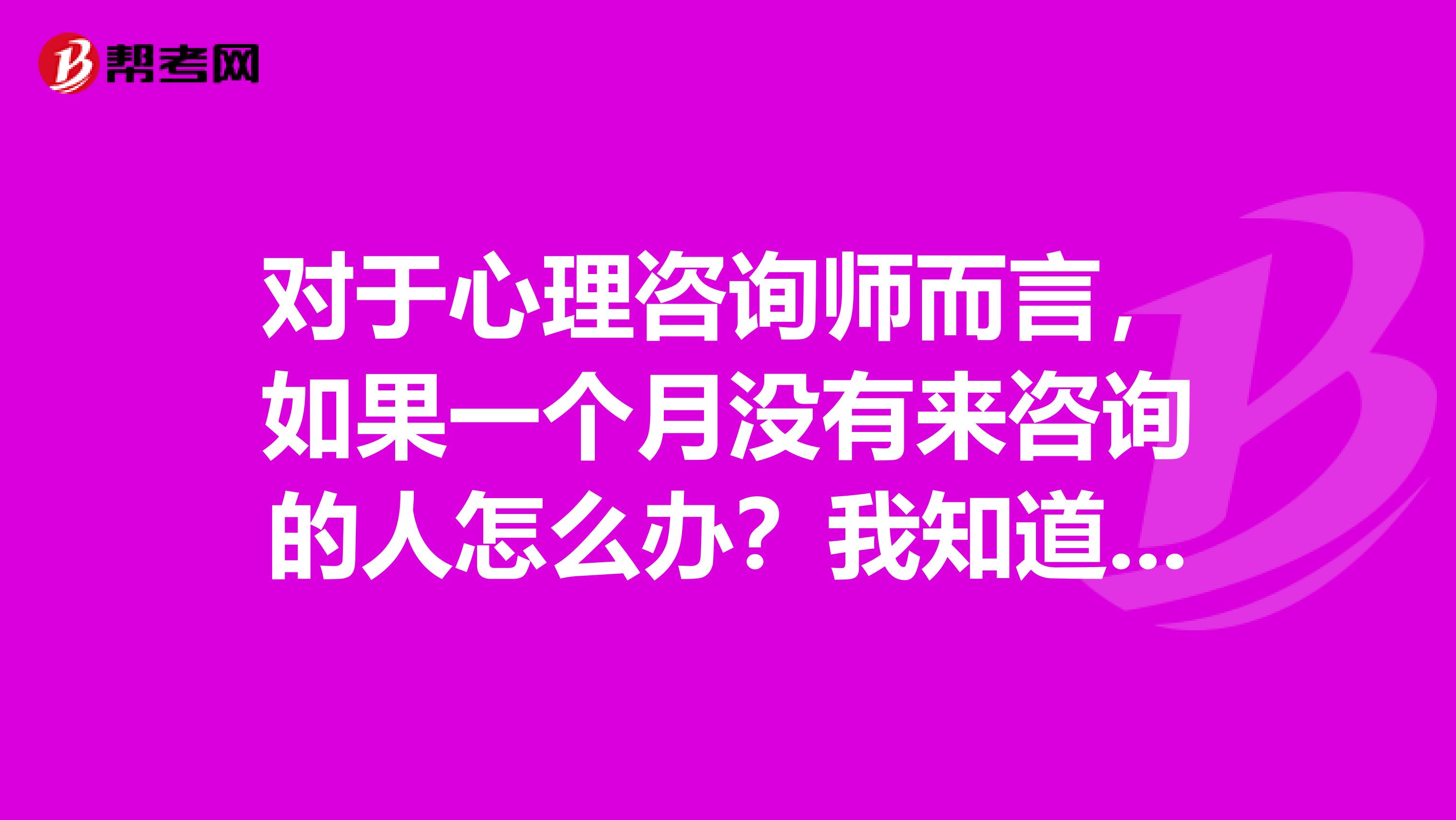 对于心理咨询师而言,如果一个月没有来咨询的人怎么办?我知道他们的薪资结构是基本工资提成。