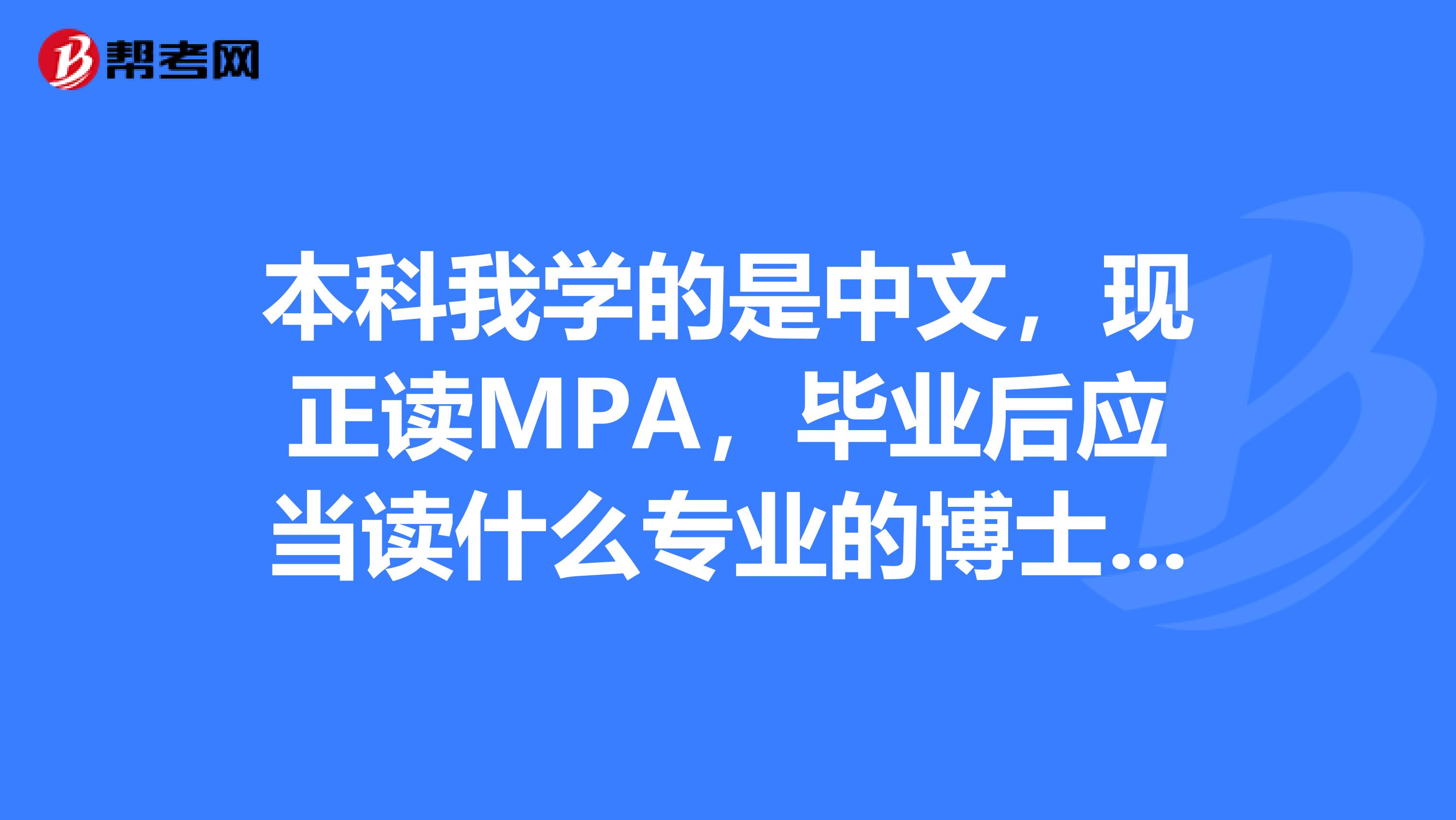 本科我学的是中文，现正读MPA，毕业后应当读什么专业的博士最为对口或者说有社会意义？