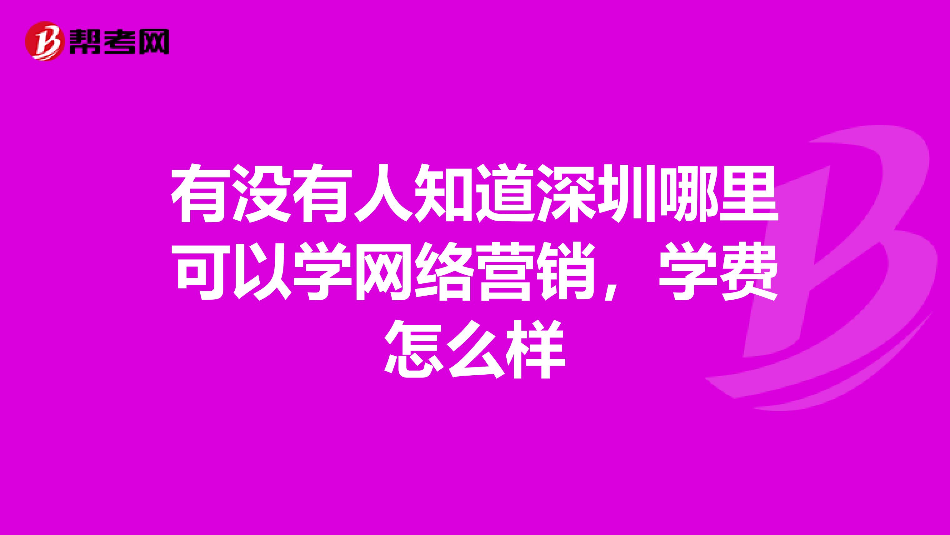 有没有人知道深圳哪里可以学网络营销，学费怎么样