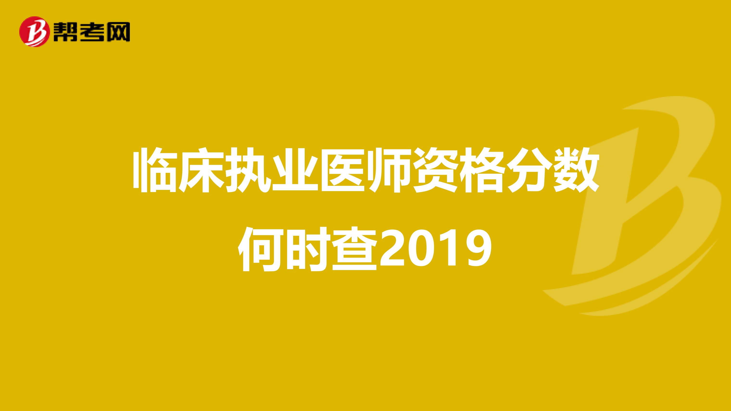 临床执业医师资格分数何时查2019