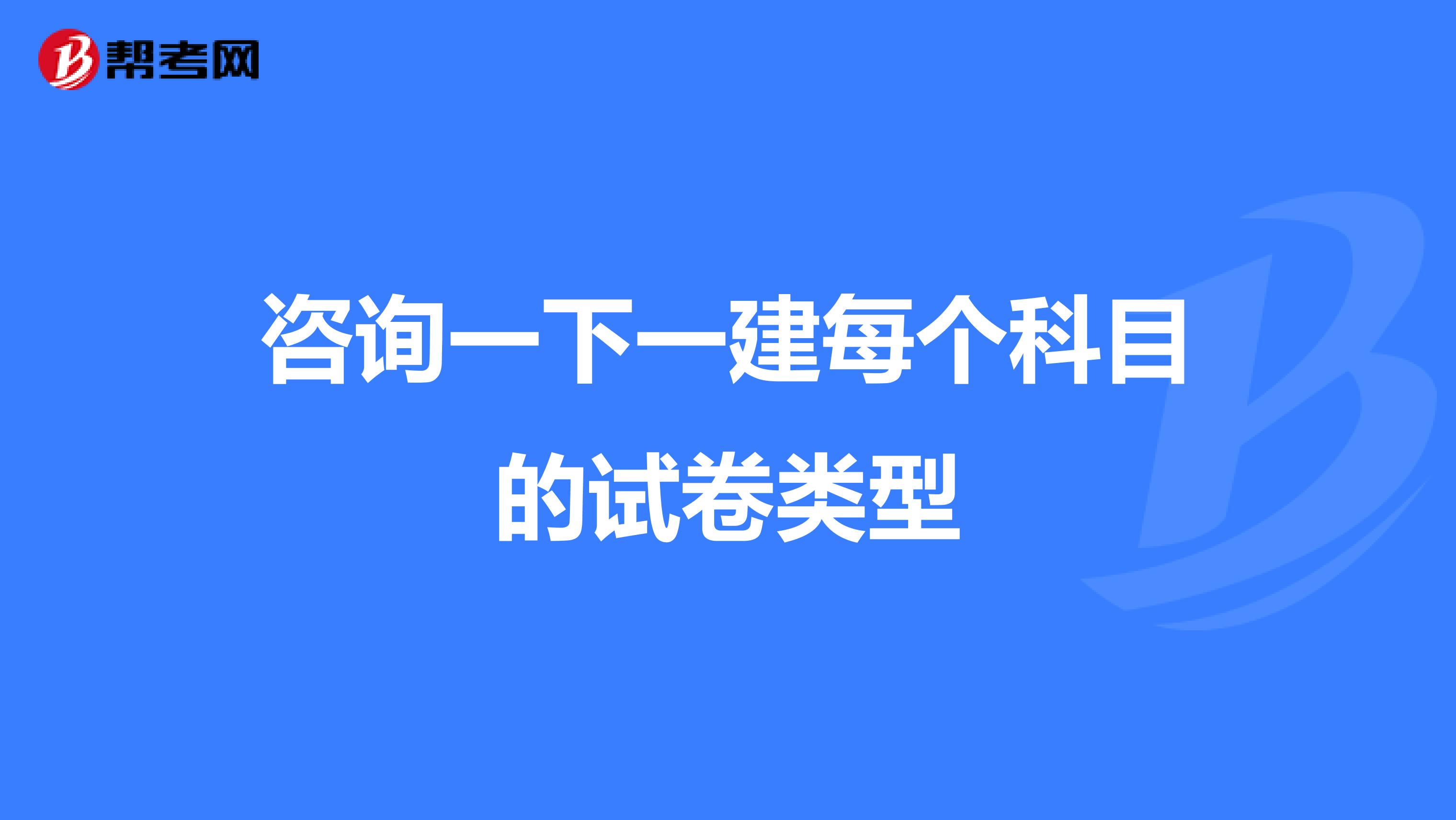 咨询一下一建每个科目的试卷类型