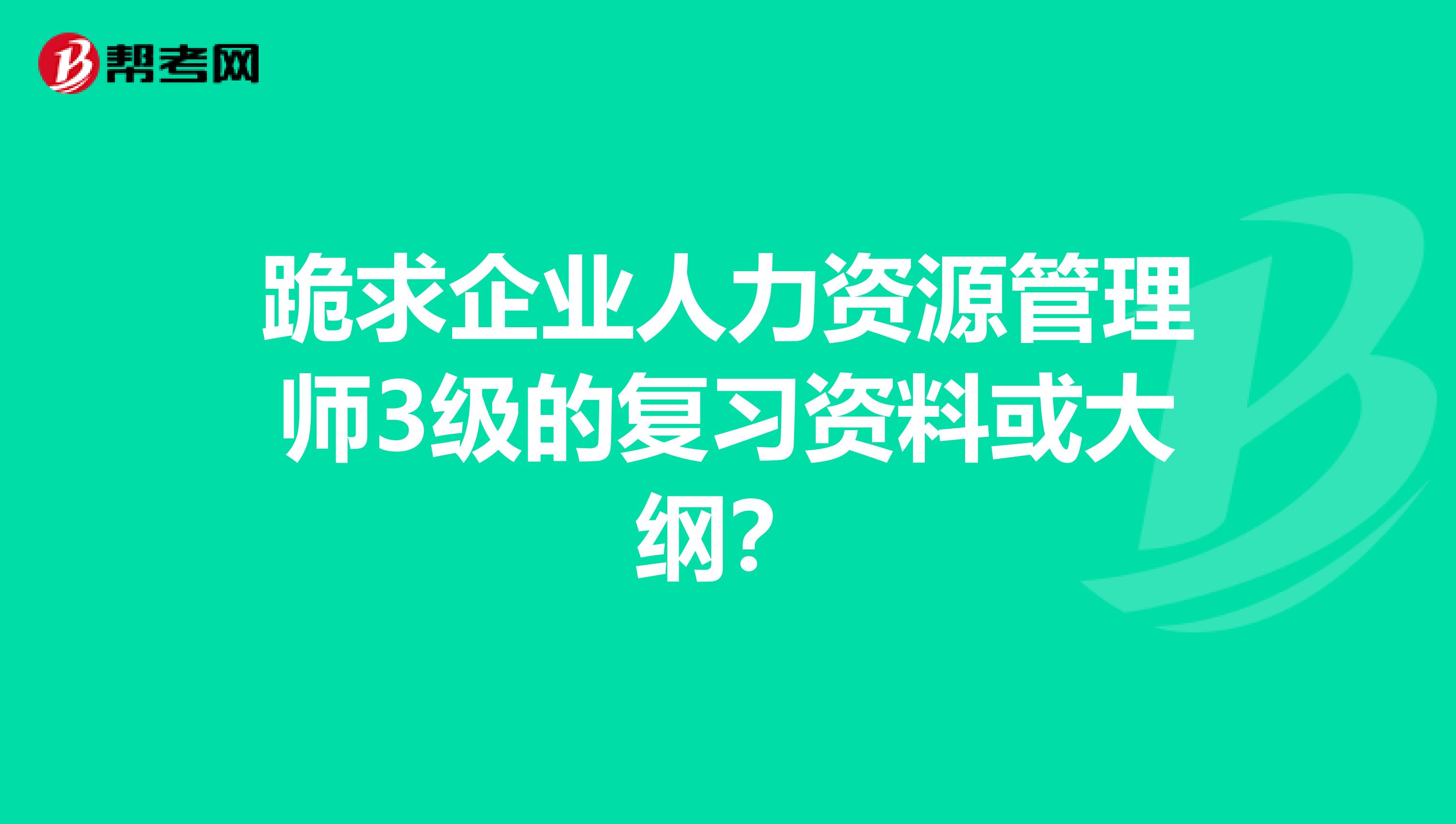 跪求企业人力资源管理师3级的复习资料或大纲？