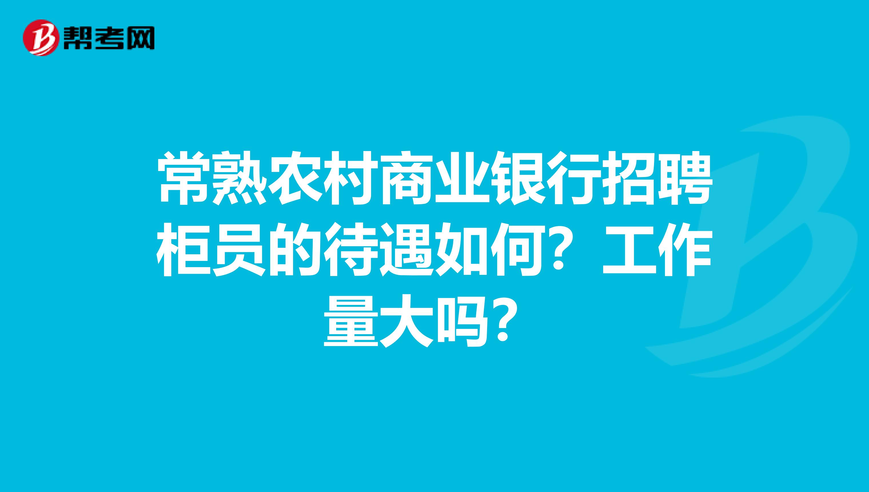 常熟农村商业银行招聘柜员的待遇如何？工作量大吗？