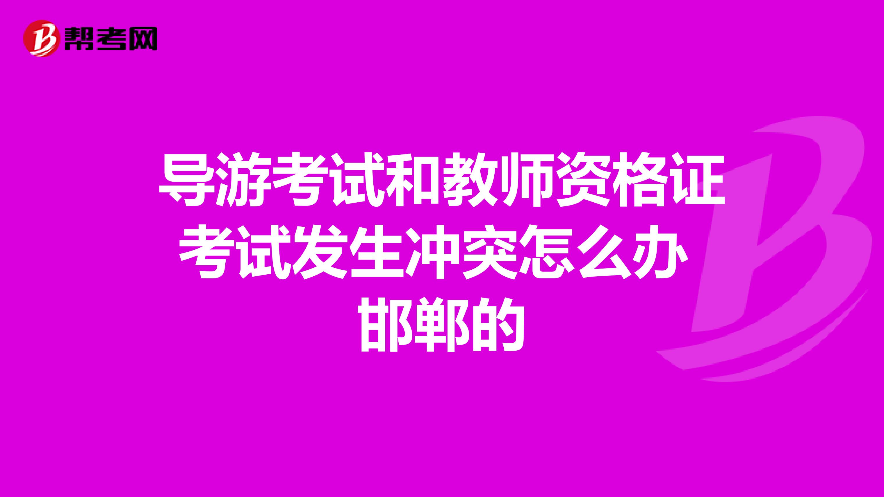 导游考试和教师资格证考试发生冲突怎么办 邯郸的
