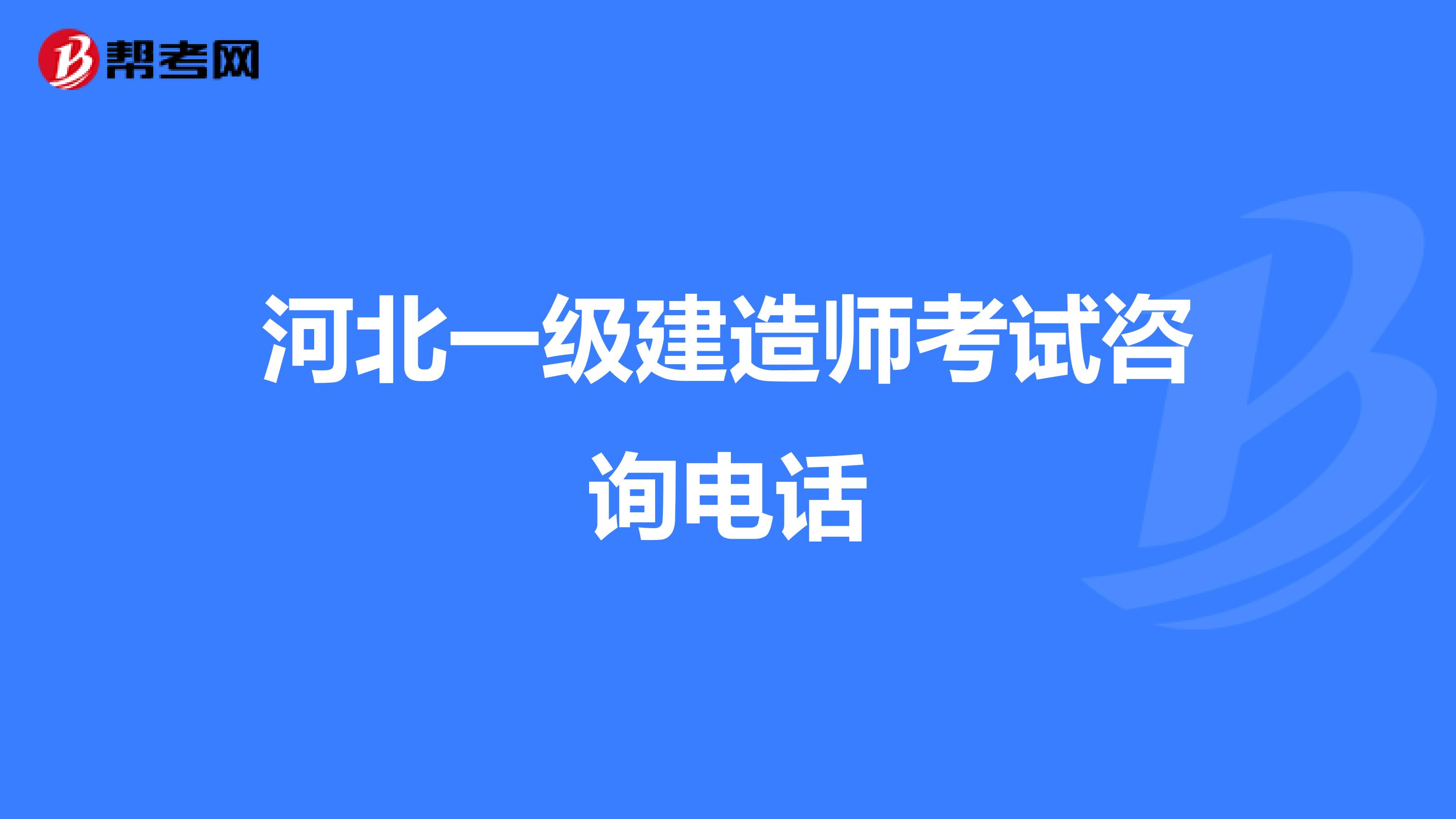 河北一级建造师考试咨询电话