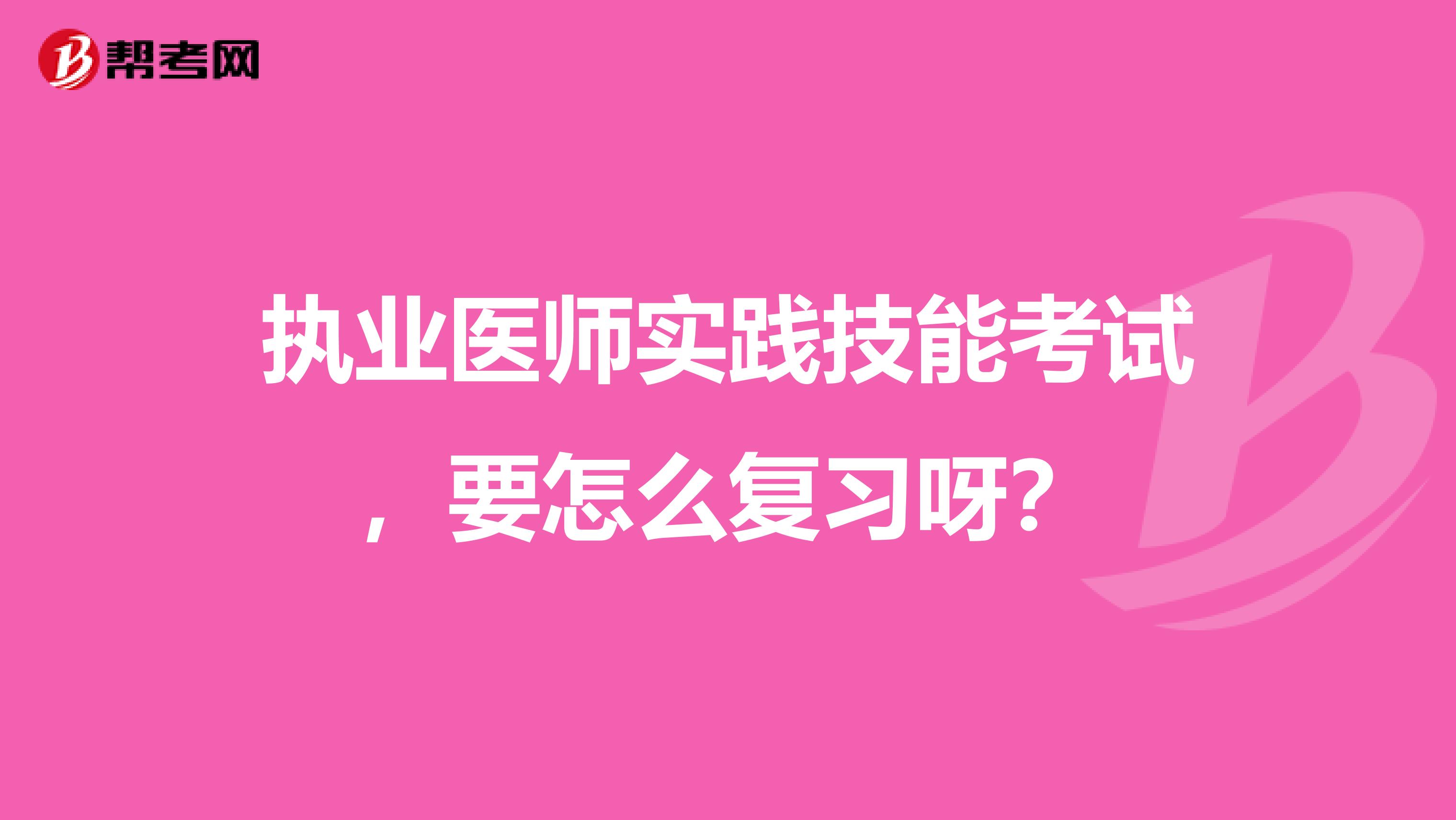 执业医师实践技能考试，要怎么复习呀？