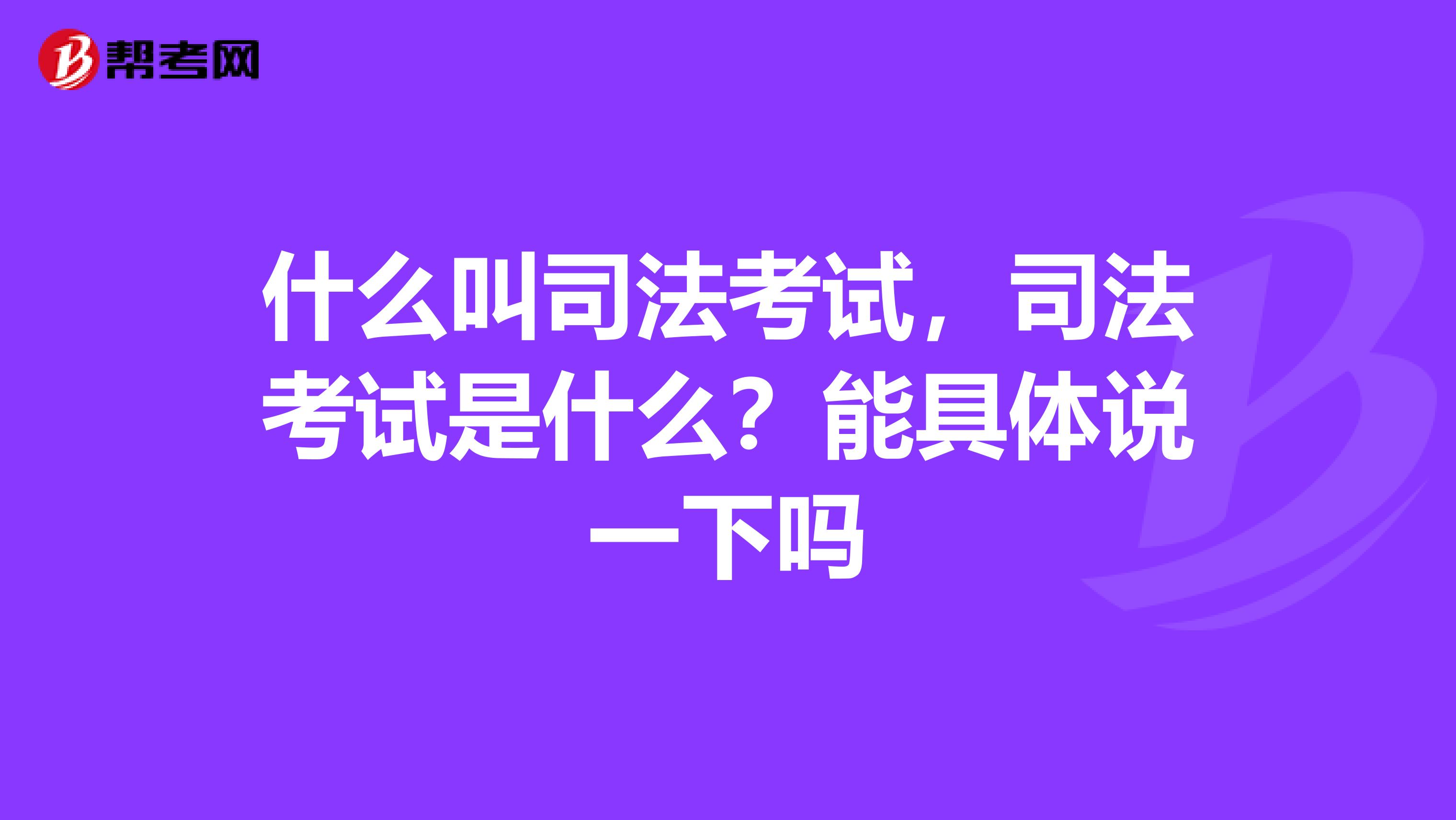 什么叫司法考试，司法考试是什么？能具体说一下吗