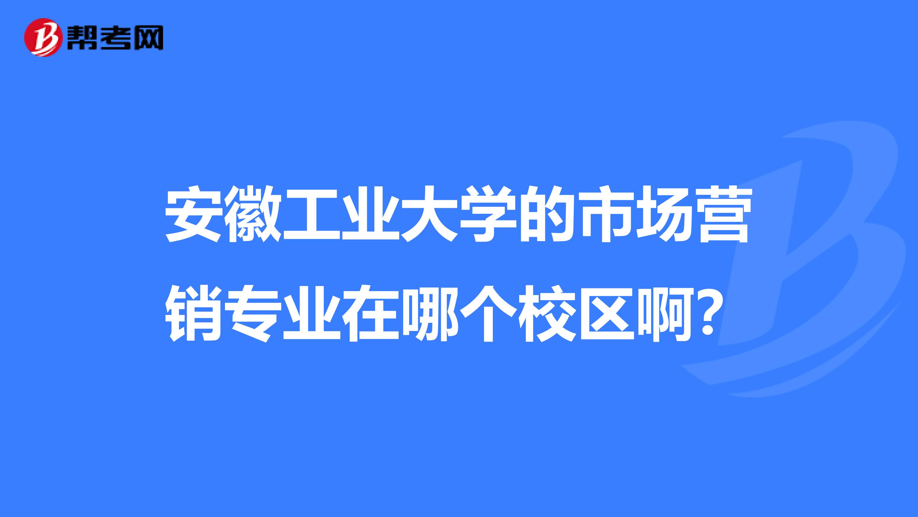安徽工业大学的市场营销专业在哪个校区啊？