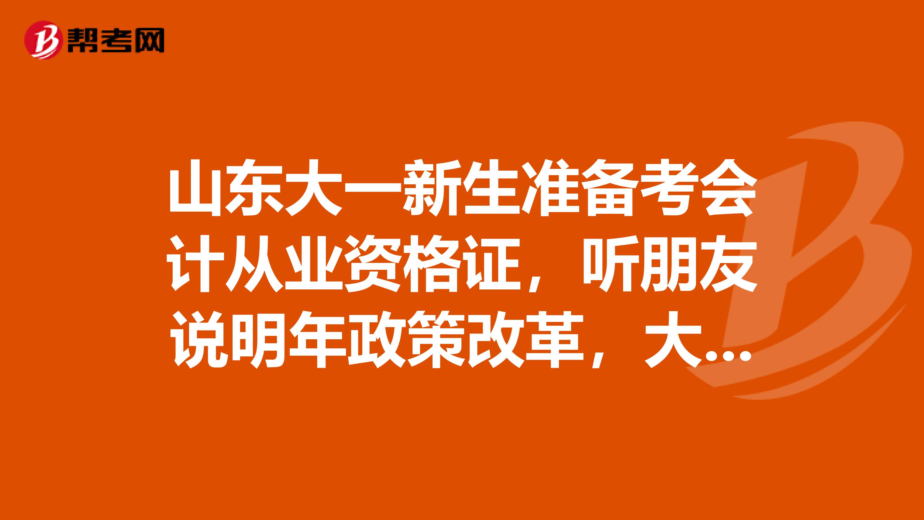 山东大一新生准备考会计从业资格证，听朋友说明年政策改革，大家觉得有必要报班么？如果自学该怎样做准备