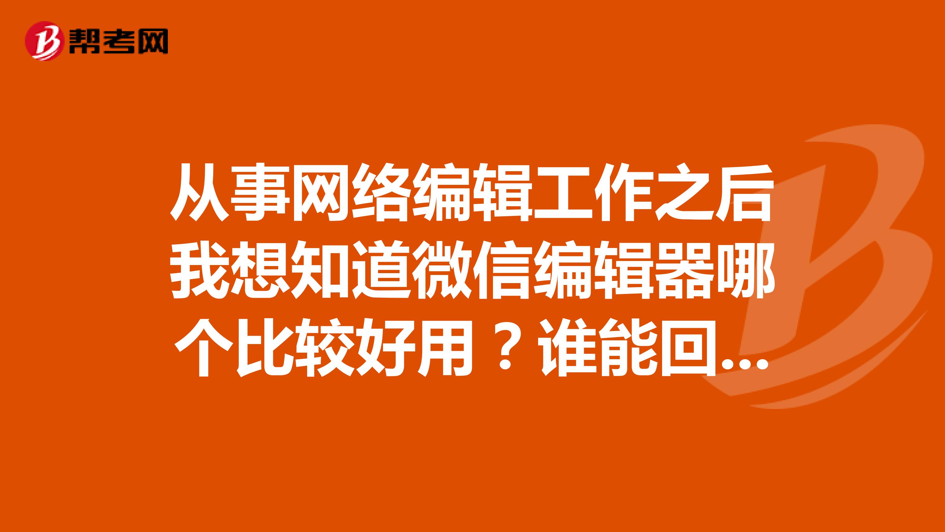 从事网络编辑工作之后我想知道微信编辑器哪个比较好用？谁能回答一下