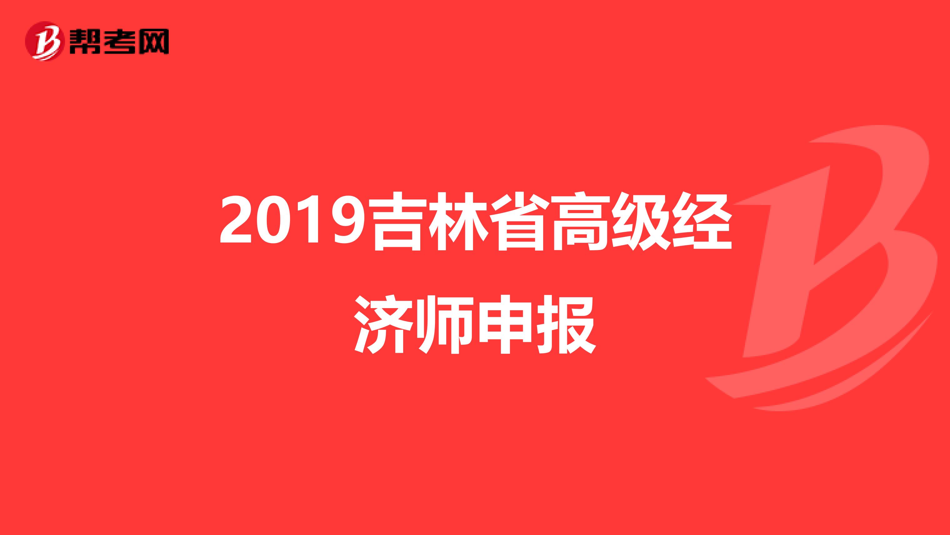 2019吉林省高級(jí)經(jīng)濟(jì)師申報(bào)